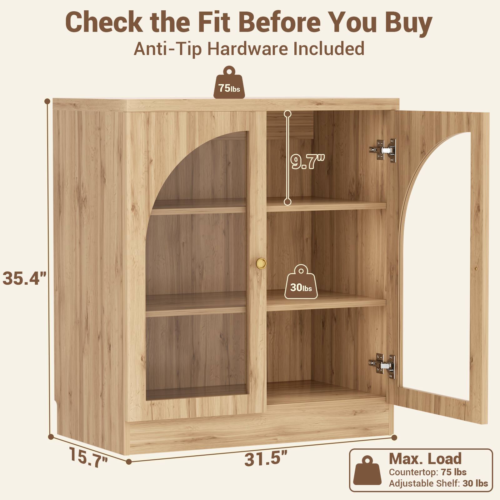 Check the Fit Before You Buy  
Anti-Tip Hardware Included  

75 lbs  
9.7"  
35.4"  
30 lbs  
15.7"  
31.5"  

Max. Load  
Countertop: 75 lbs  
Adjustable Shelf: 30 lbs