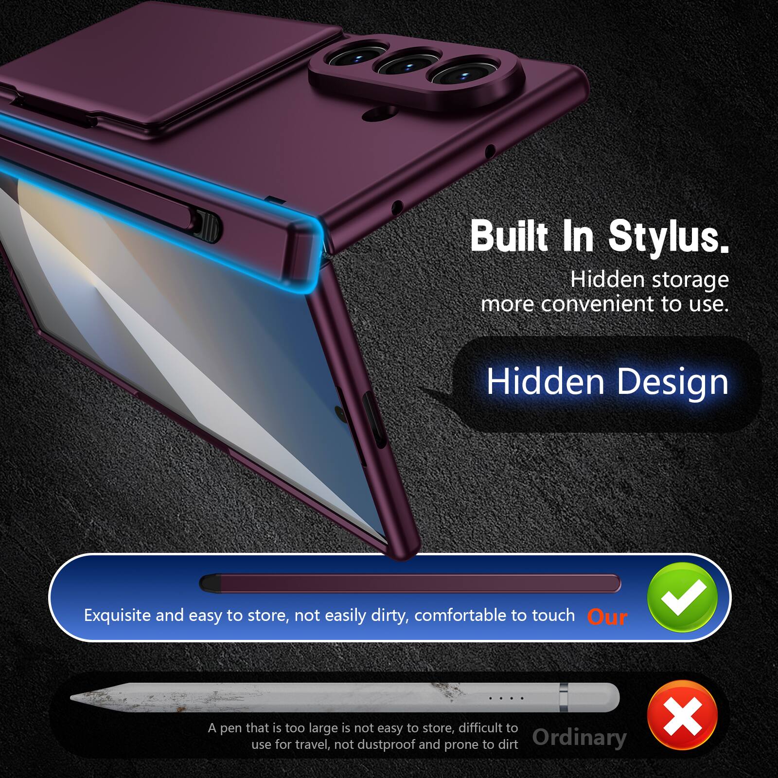 Built In Stylus.  
Hidden storage more convenient to use.  
Hidden Design  
Exquisite and easy to store, not easily dirty, comfortable to touch  
Our  

A pen that is too large is not easy to store, difficult to use for travel, not dustproof and prone to dirt  
Ordinary