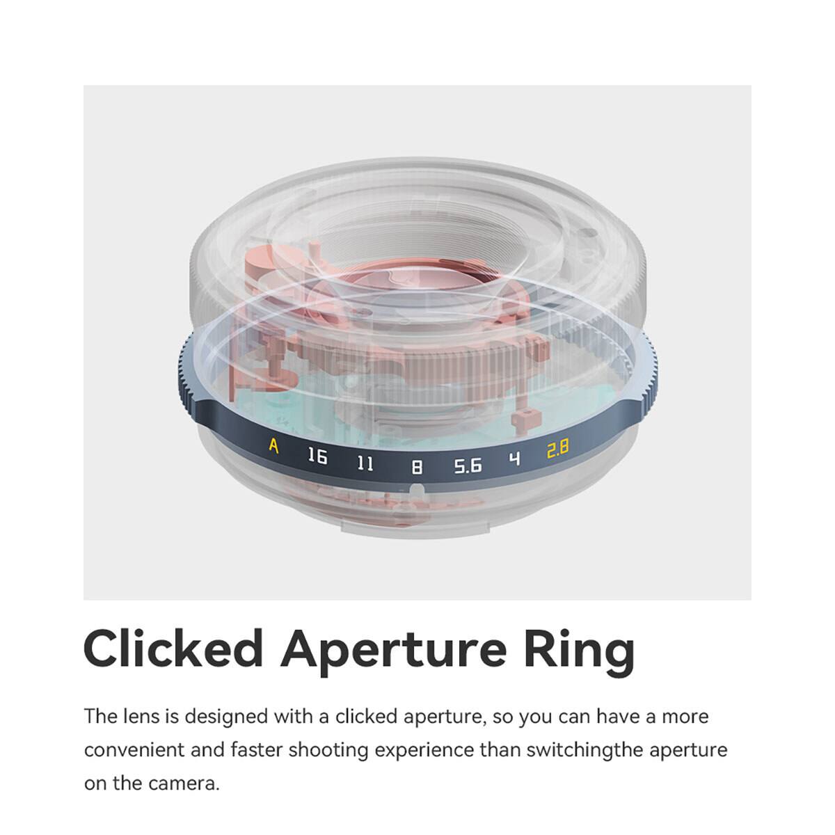 A
16
11

5.6
4
8,5

Clicked Aperture Ring
The lens is designed with a clicked aperture, so you can have a more convenient and faster shooting experience than switching the aperture on the camera.