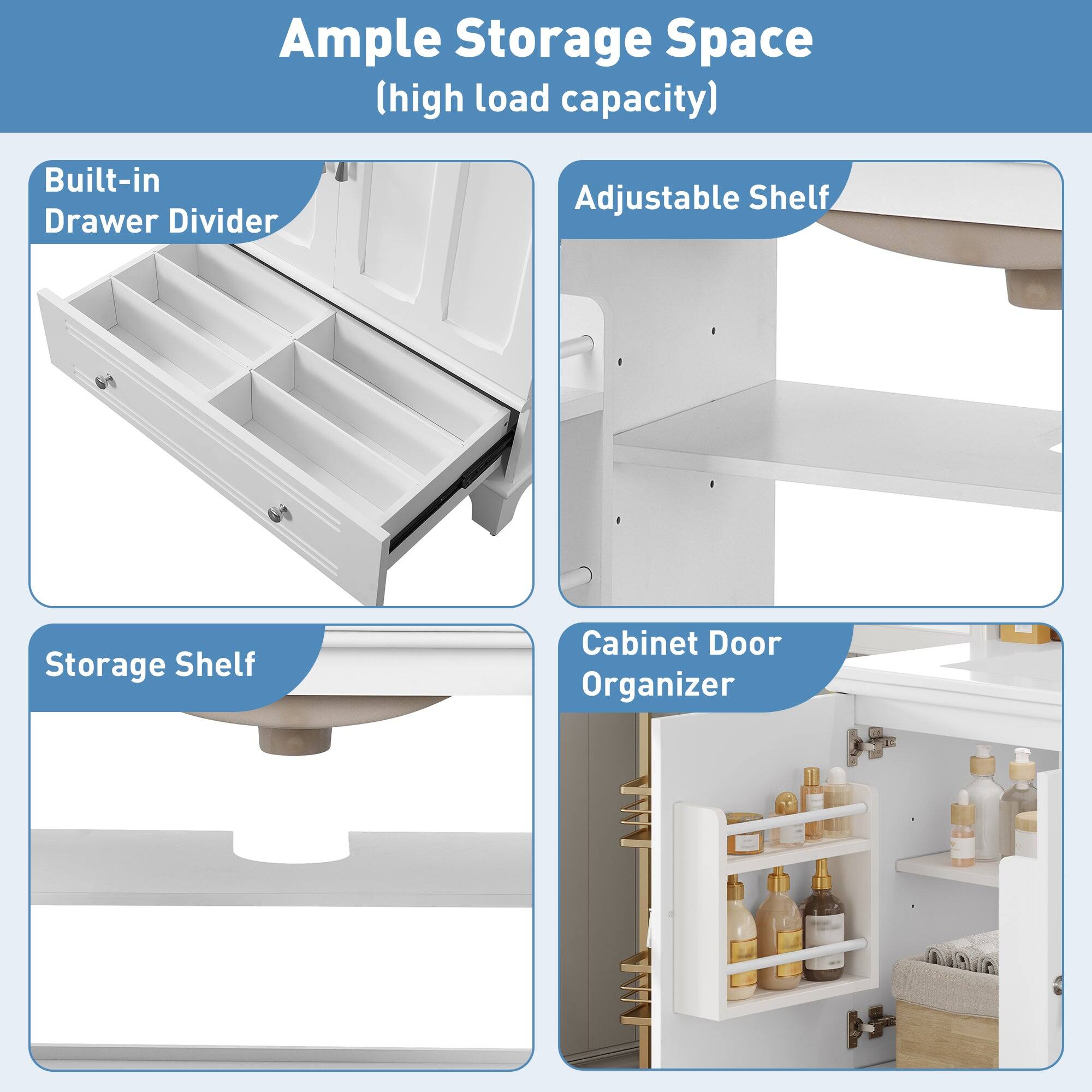 Ample Storage Space (high load capacity)

- Built-in Drawer Divider
- Adjustable Shelf
- Storage Shelf
- Cabinet Door Organizer