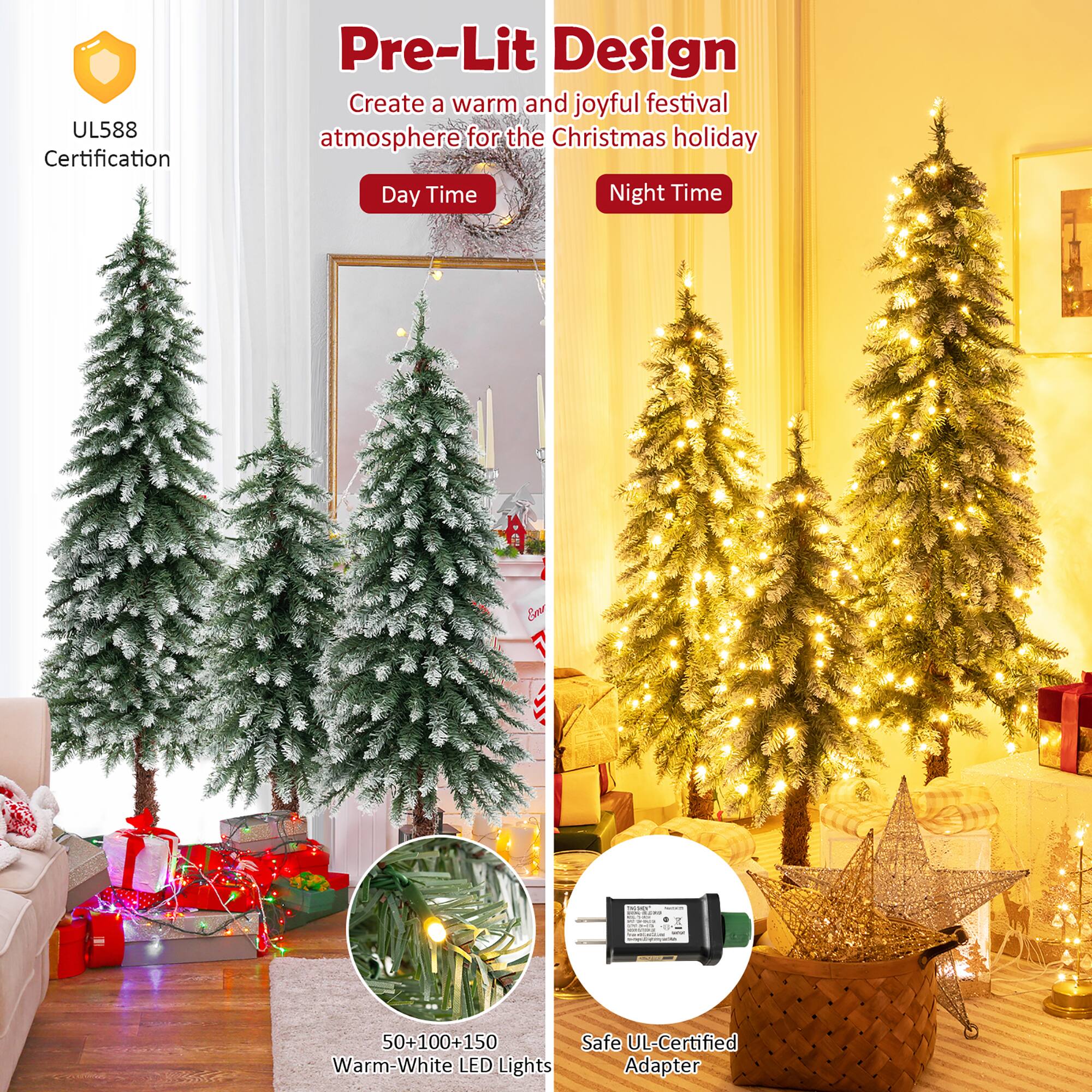 UL588 Certification

Pre-Lit Design

Create a warm and joyful festival atmosphere for the Christmas holiday

Day Time

Night Time

50+100+150 Warm-White LED Lights

Safe UL-Certified Adapter