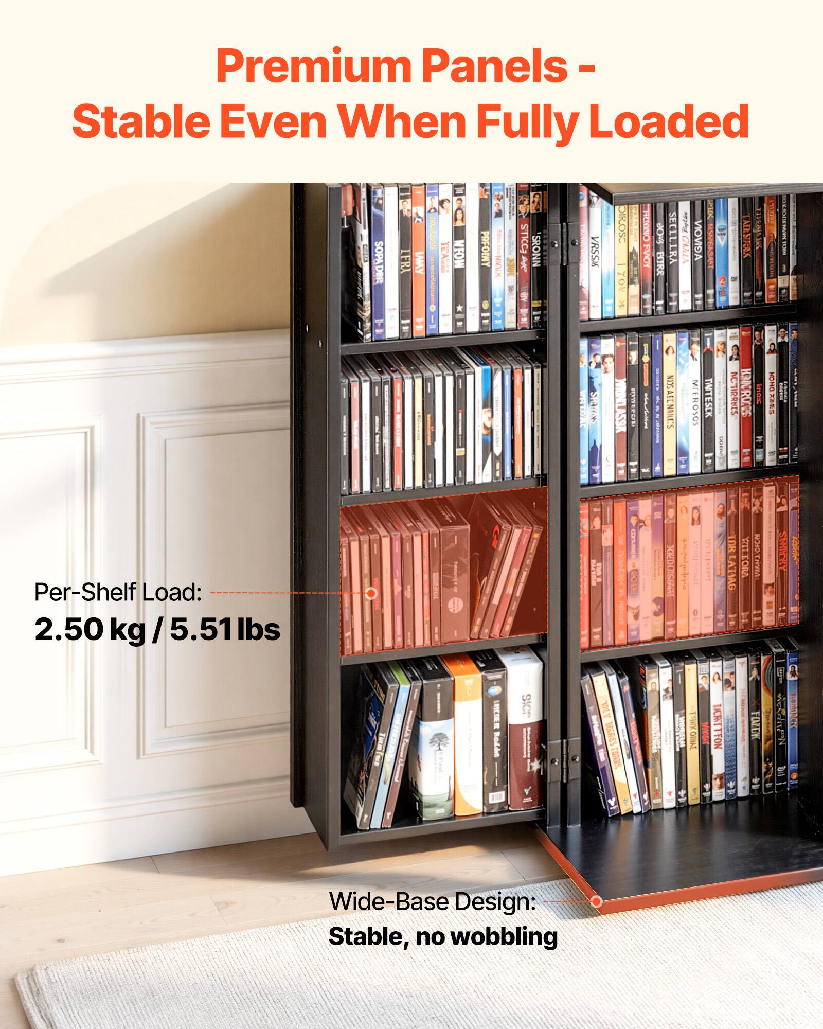 Premium Panels - Stable Even When Fully Loaded

Per-Shelf Load: 2.50 kg / 5.51 lbs

Wide-Base Design: Stable, no wobbling