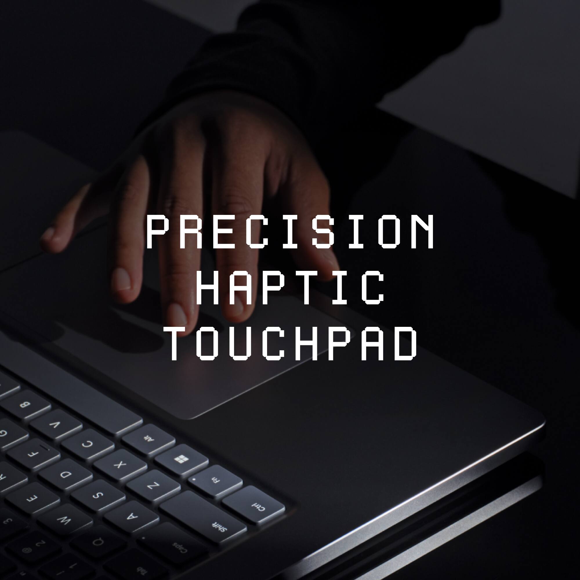 PRECISION HAPTIC TOUCHPAD

F 3
V C F D E S W 2 Q 1
Alt X Z A Tab
Caps
Fn Shift
Ctrl