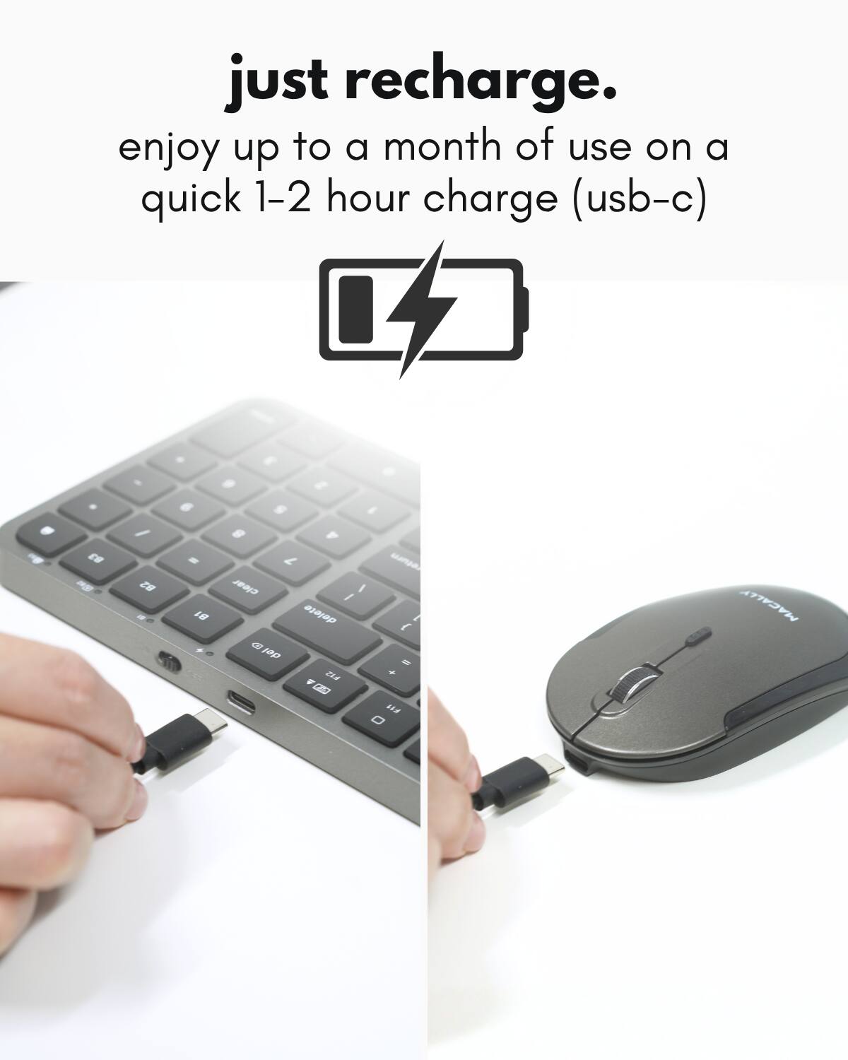 just recharge.  
enjoy up to a month of use on a quick 1-2 hour charge (usb-c)