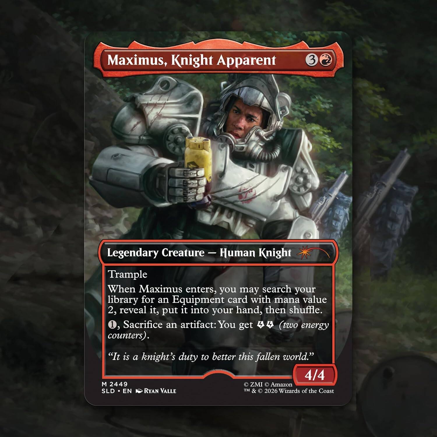 Maximus, Knight Apparent  
3  
Legendary Creature — Human Knight  
Trample  
When Maximus enters, you may search your library for an Equipment card with mana value 2, reveal it, put it into your hand, then shuffle.  
1, Sacrifice an artifact: You get two energy counters.  
"It is a knight's duty to better this fallen world."  
4/4  
M 2449  
SLD • EN • Ryan Valle  
© ZMI • Amazon  
TM & © 2026 Wizards of the Coast
