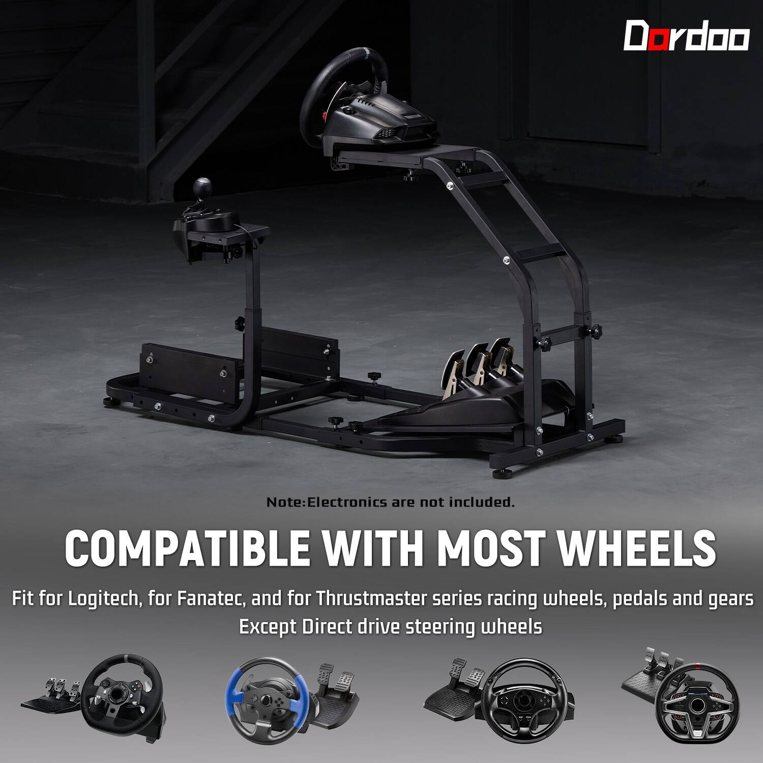 Dordoo

Note: Electronics are not included. COMPATIBLE WITH MOST WHEELS Fit for Logitech, for Fanatec, and for Thrustmaster series racing wheels, pedals and gears Except Direct drive steering wheels