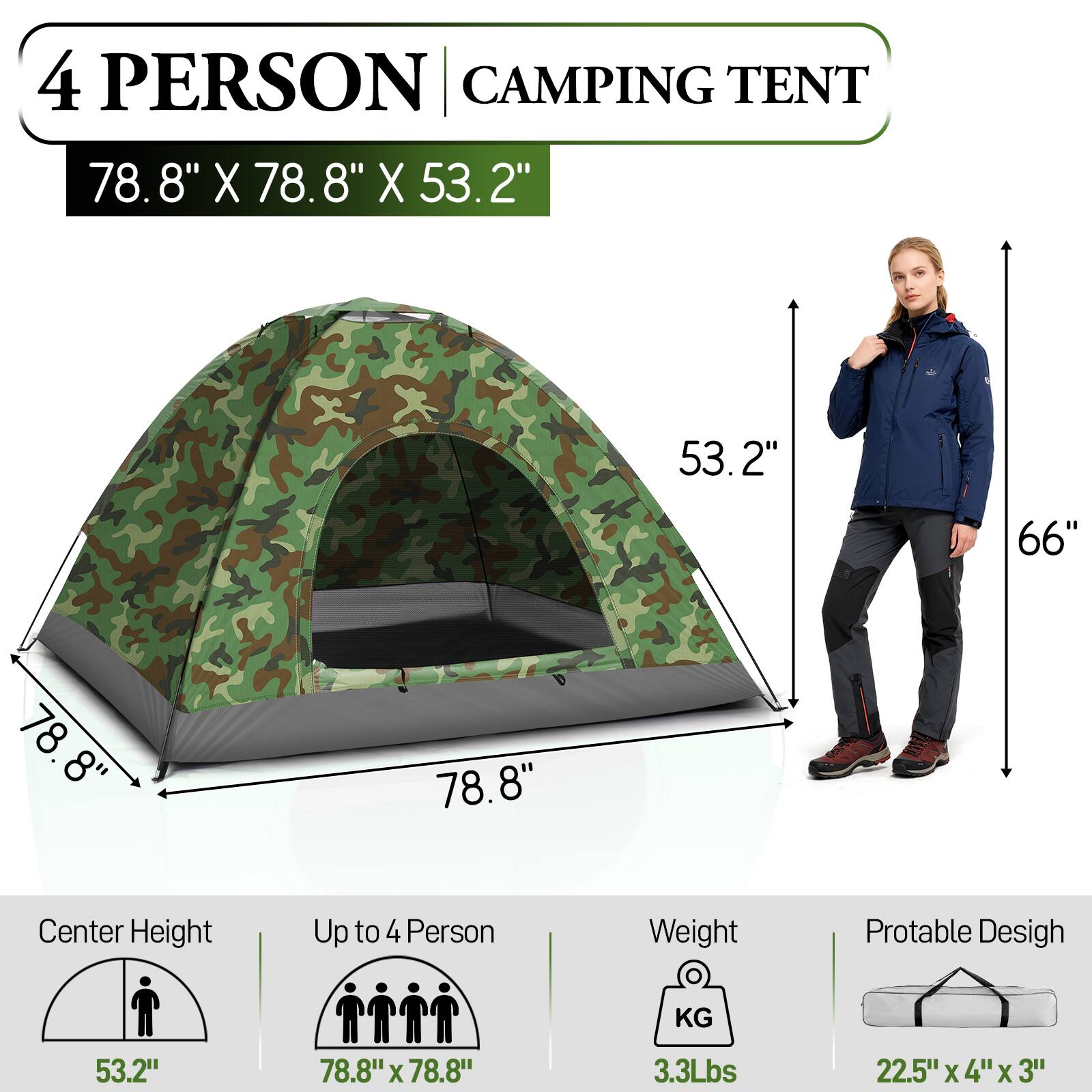 4 PERSON CAMPING TENT  
78.8" X 78.8" X 53.2"  
Center Height: 53.2"  
Up to 4 Person  
Weight: 3.3Lbs  
Pactable Design: 22.5" X 4" X 3"