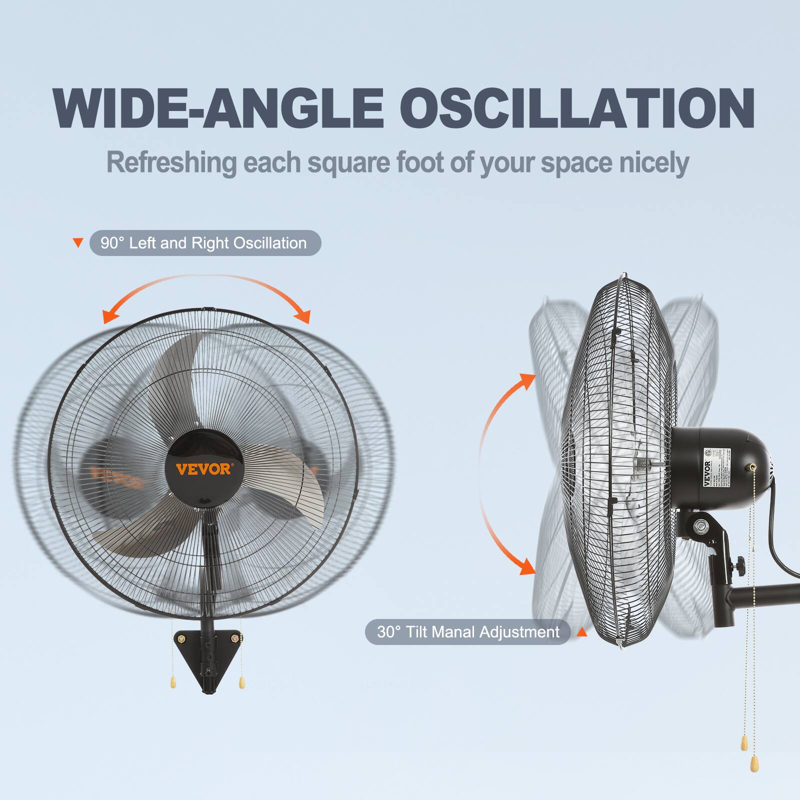 WIDE-ANGLE OSCILLATION
Refreshing each square foot of your space nicely
90° Left and Right Oscillation
VEVOR
30° Tilt Manual Adjustment
