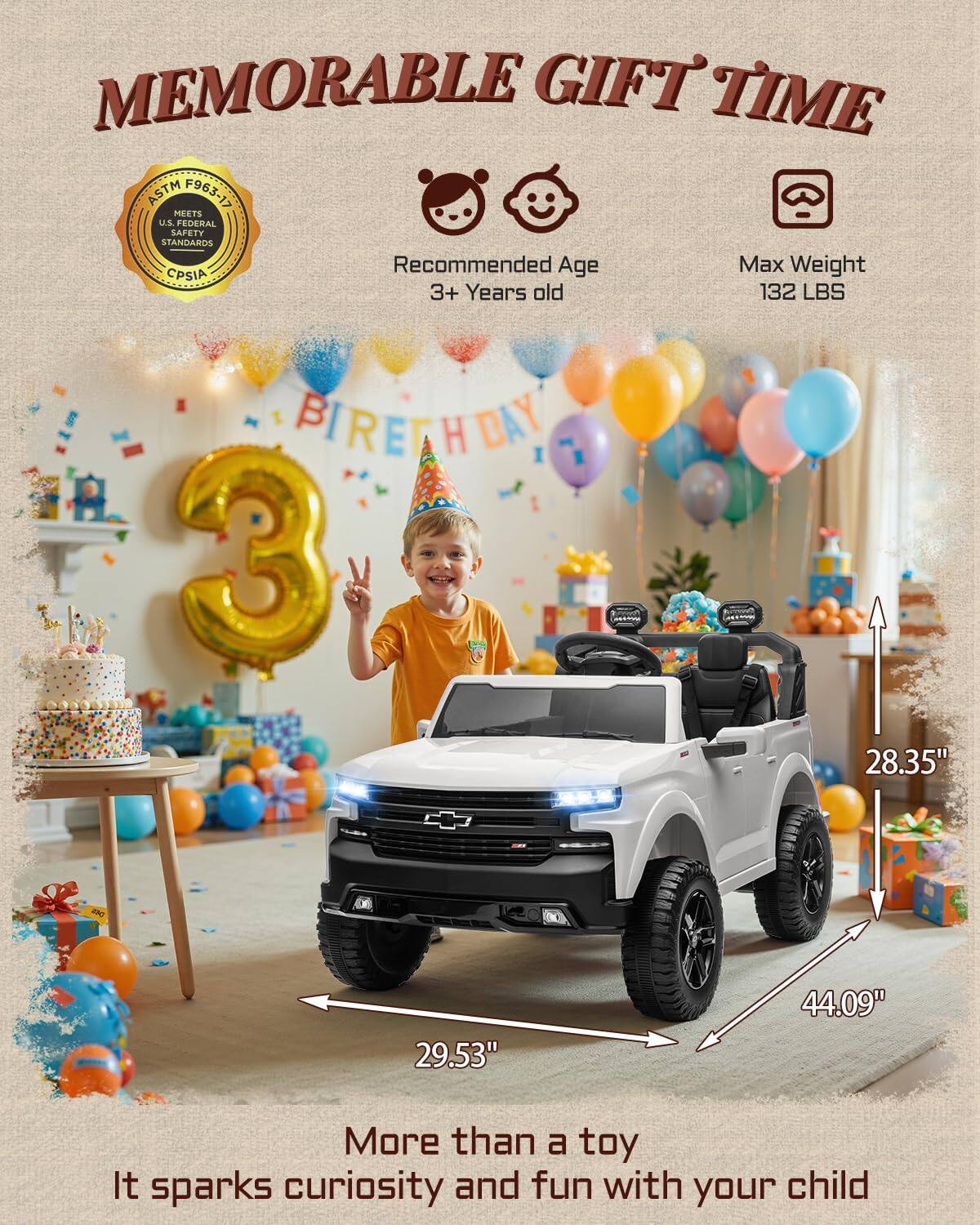 MEMORABLE GIFT TIME ASTM F963-17 MEETS U.S. FEDERAL SAFETY STANDARDS

Recommended Age: 3+ Years old  
Max Weight: 132 LBS

BIRTHDAY

More than a toy  
It sparks curiosity and fun with your child

Dimensions:  
- Height: 28.35"  
- Width: 29.53"  
- Length: 44.09"