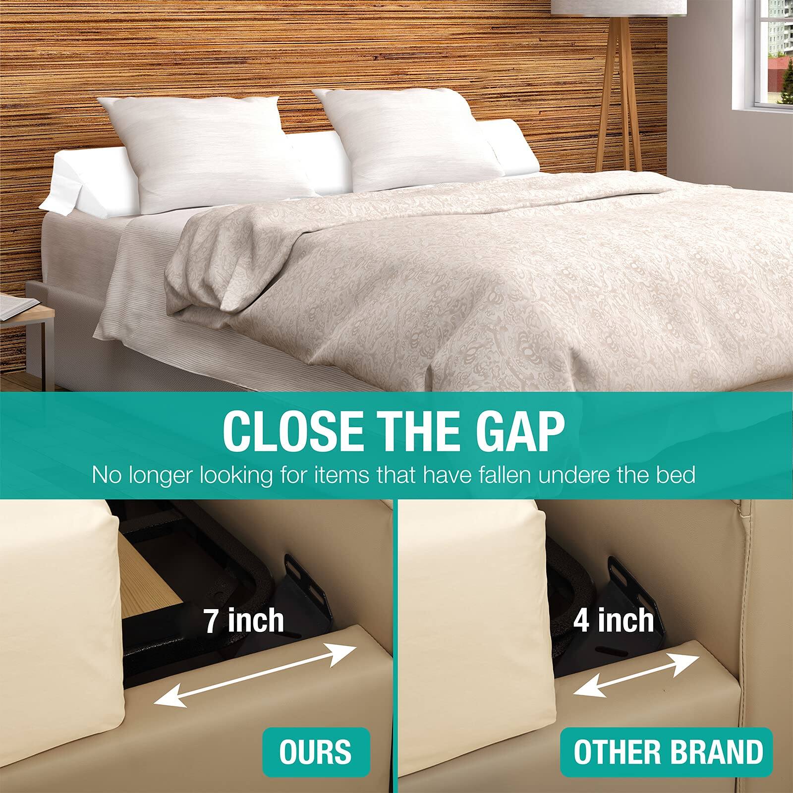 CLOSE THE GAP  
No longer looking for items that have fallen under the bed  

7 inch  
OURS  

4 inch  
OTHER BRAND