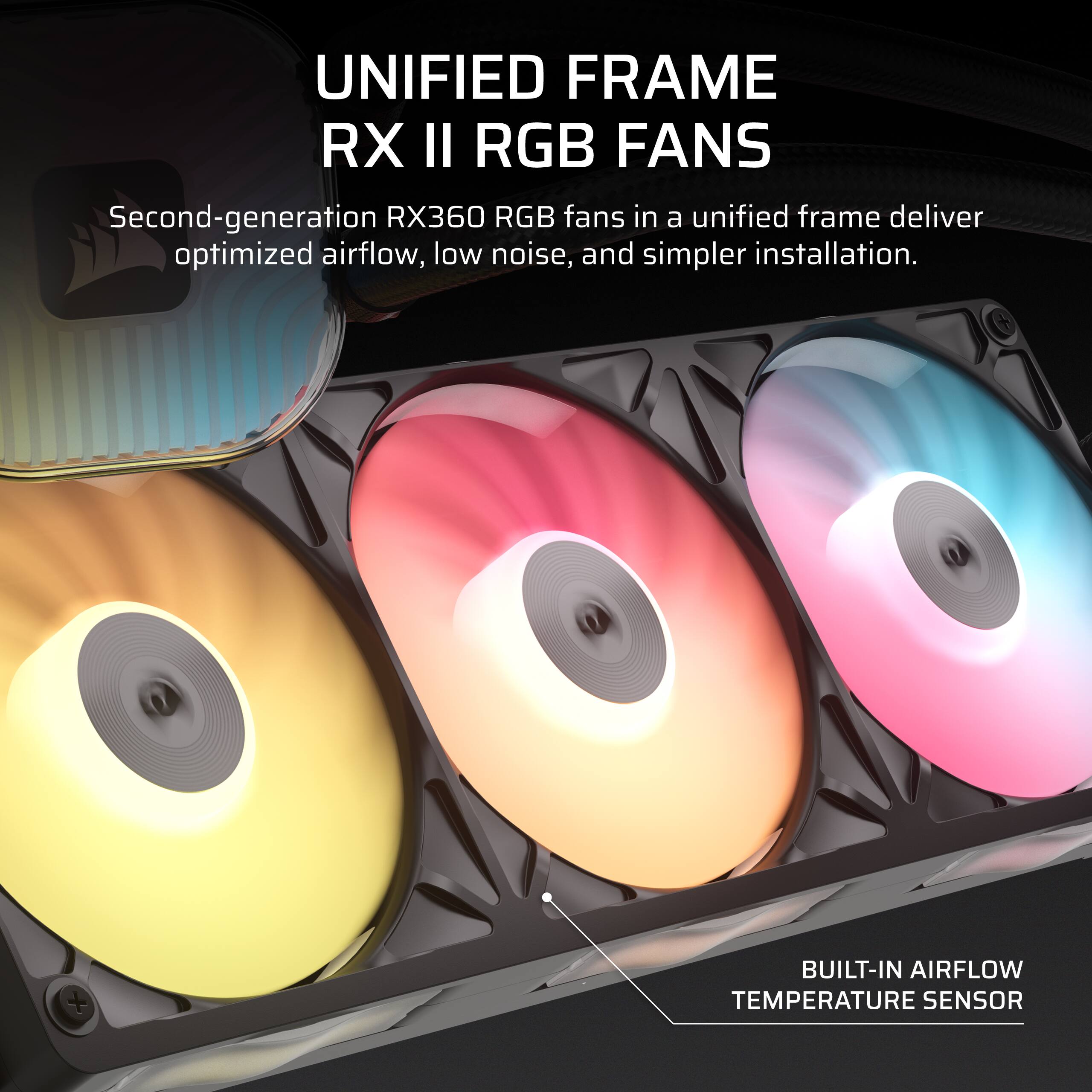 UNIFIED FRAME RX II RGB FANS  
Second-generation RX360 RGB fans in a unified frame deliver optimized airflow, low noise, and simpler installation.  
BUILT-IN AIRFLOW TEMPERATURE SENSOR