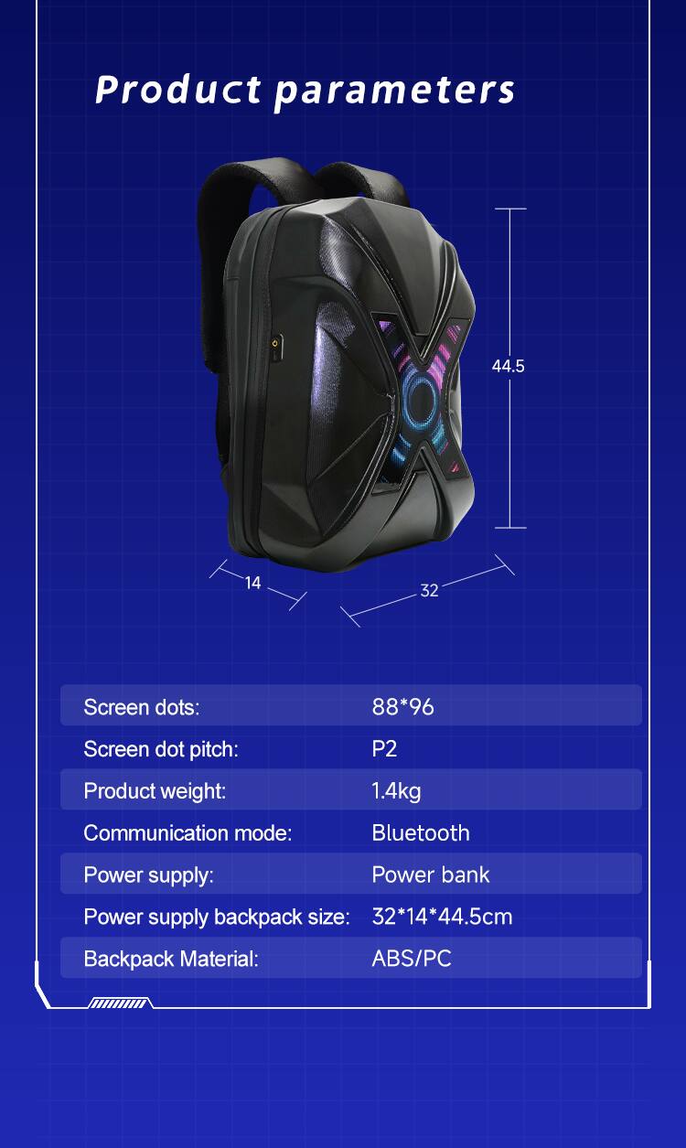 Product parameters

Screen dots: 88*96  
Screen dot pitch: P2  
Product weight: 1.4kg  
Communication mode: Bluetooth  
Power supply: Power bank  
Power supply backpack size: 32*14*44.5cm  
Backpack Material: ABS/PC