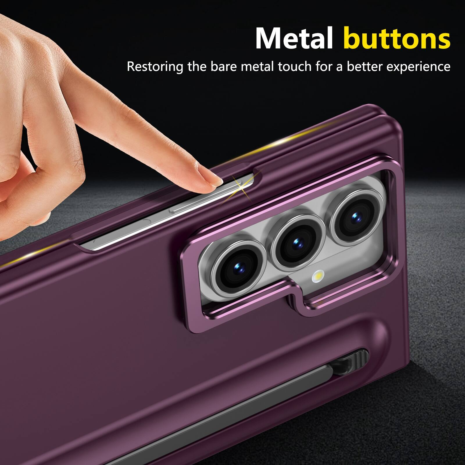 Metal buttons  
Restoring the bare metal touch for a better experience