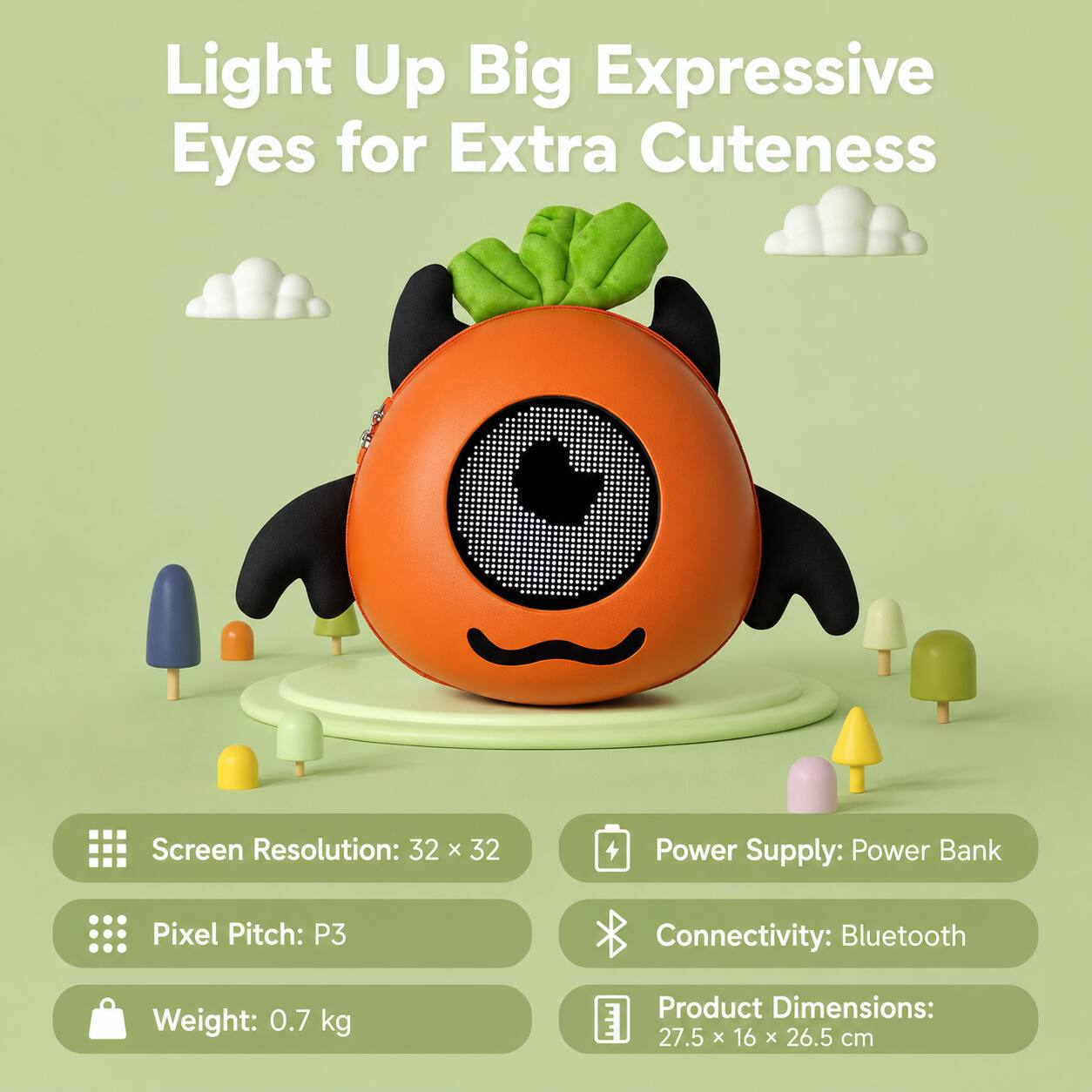Light Up Big Expressive Eyes for Extra Cuteness

Screen Resolution: 32 x 32  
Power Supply: Power Bank  
Pixel Pitch: P3  
Connectivity: Bluetooth  
Weight: 0.7 kg  
Product Dimensions: 27.5 x 16 x 26.5 cm