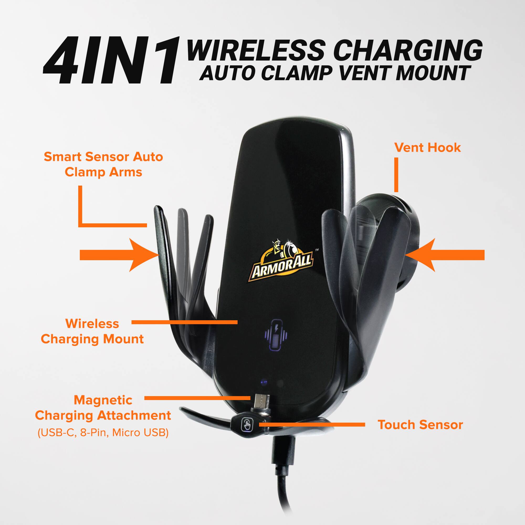 4IN1 WIRELESS CHARGING AUTO CLAMP VENT MOUNT

Smart Sensor Auto Clamp Arms

Vent Hook

Wireless Charging Mount

Magnetic Charging Attachment (USB-C, 8-Pin, Micro USB)

Touch Sensor