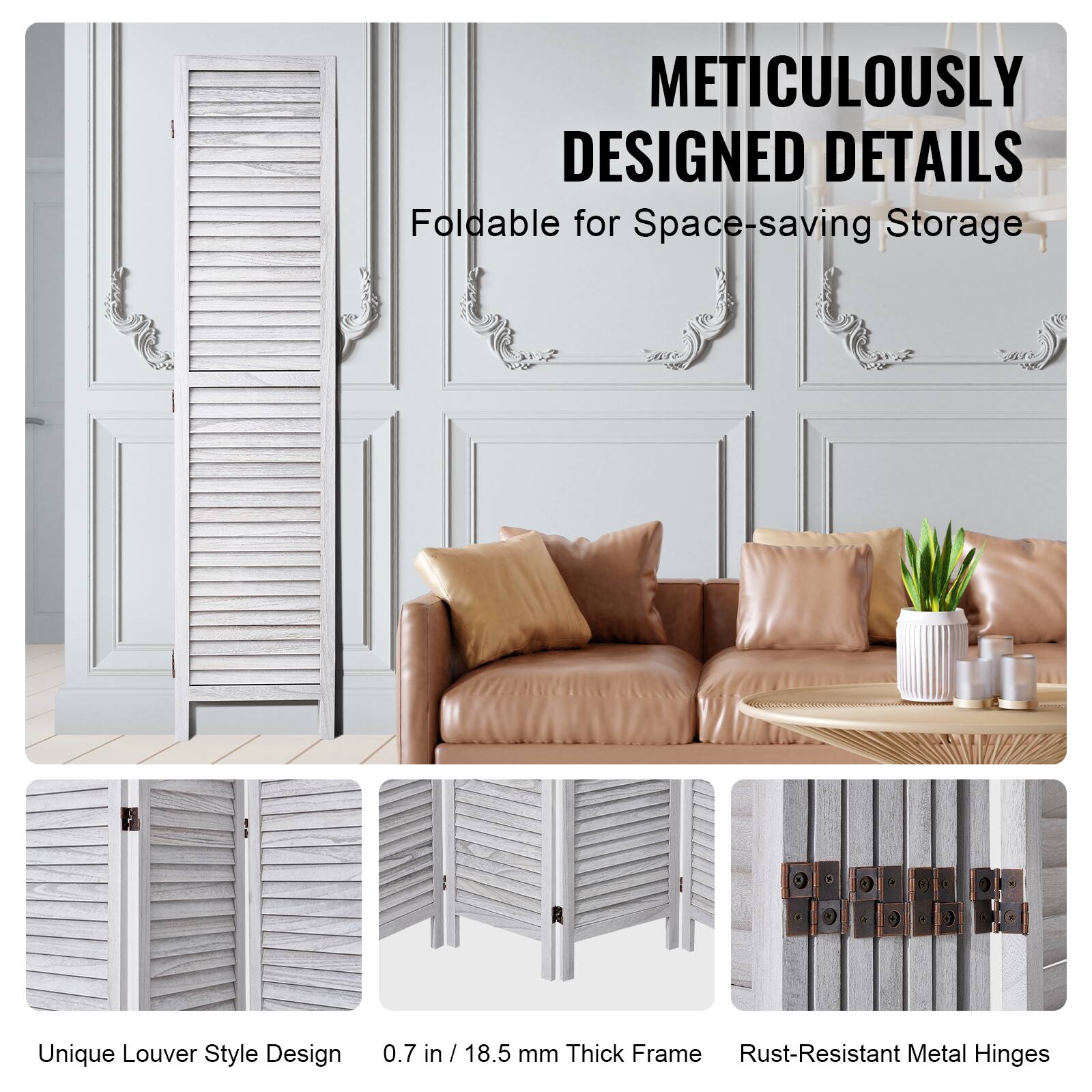 METICULOUSLY DESIGNED DETAILS

Foldable for Space-saving Storage

Unique Louver Style Design

0.7 in / 18.5 mm Thick Frame

Rust-Resistant Metal Hinges