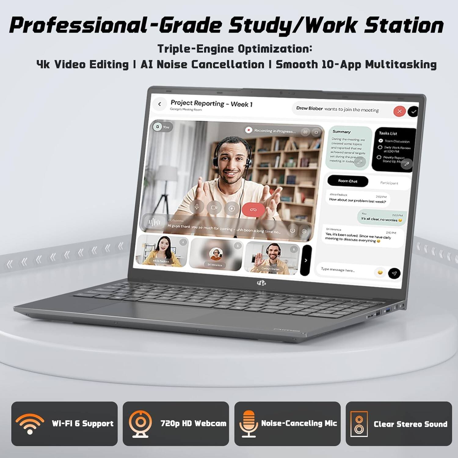 Professional-Grade Study/Work Station  
Triple-Engine Optimization:  
4k Video Editing | AI Noise Cancellation | Smooth 10-App Multitasking  

Project Reporting - Week 1  
Centn Mnry Drow Blober wants to join the meeting  
~ou Recencing Programs Summary  
Jurng Perrentiry 1  
ivena tas n tu  
s sat Sorine tu meeting .  
Kodig Zasks List foace Caiy dos Tn - n Rowiry Ms iand 1.  
Roon Chut ntr nou mbour - gvoblemias S?  
Tank i i TUCh f Daming  
Ceiors along en.  
2010 m L -hew T sonles -c Sw in 2% Eeen noloec Snee - have caly mentiry e dascuss aven n Trpe mstage Nere  

WI-FI 6 Support  
720p HD Webcam  
Noise-Canceling Mic  
Clear Stereo Sound