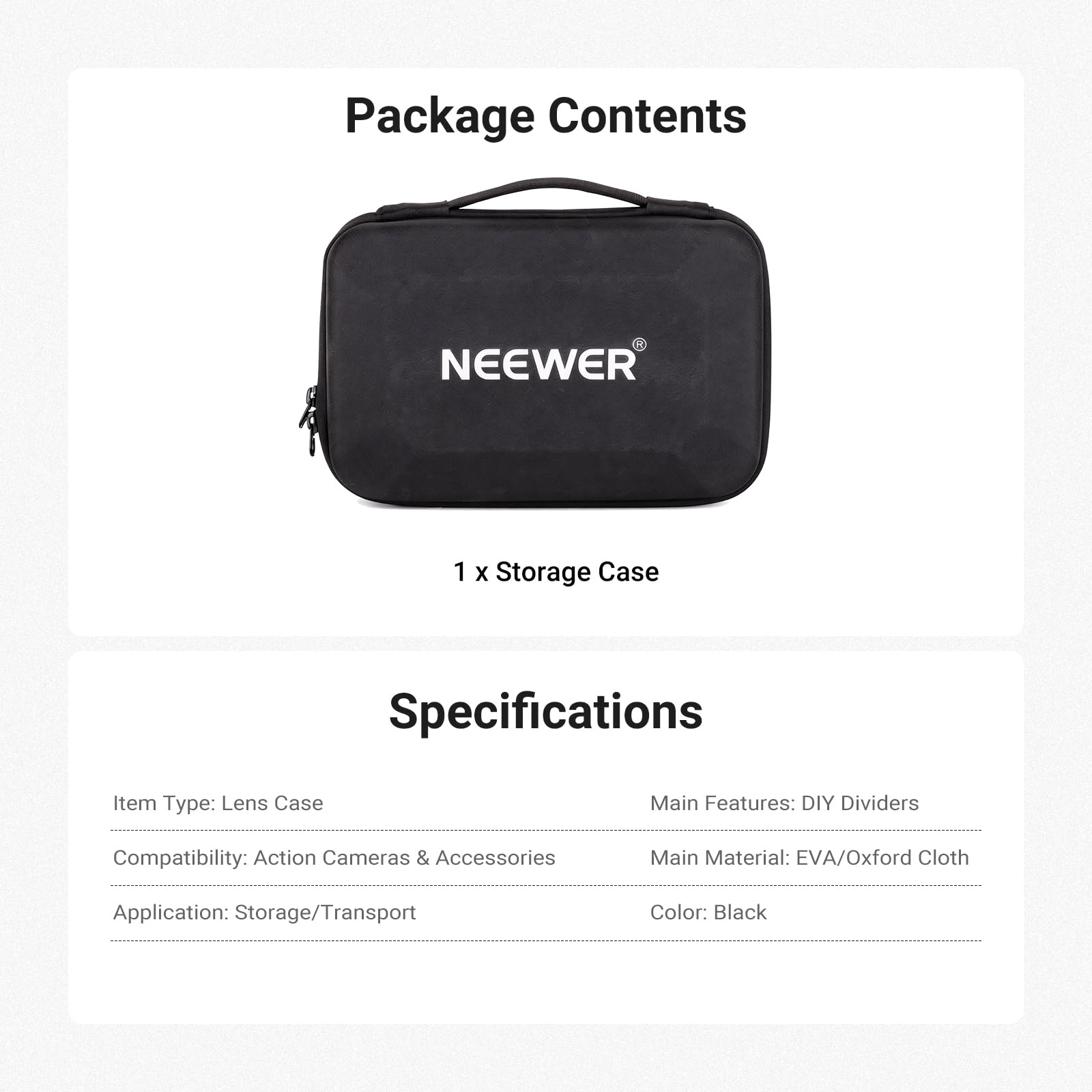 Package Contents  
1 x Storage Case

Specifications  
Item Type: Lens Case  
Main Features: DIY Dividers  
Compatibility: Action Cameras & Accessories  
Main Material: EVA/Oxford Cloth  
Application: Storage/Transport  
Color: Black