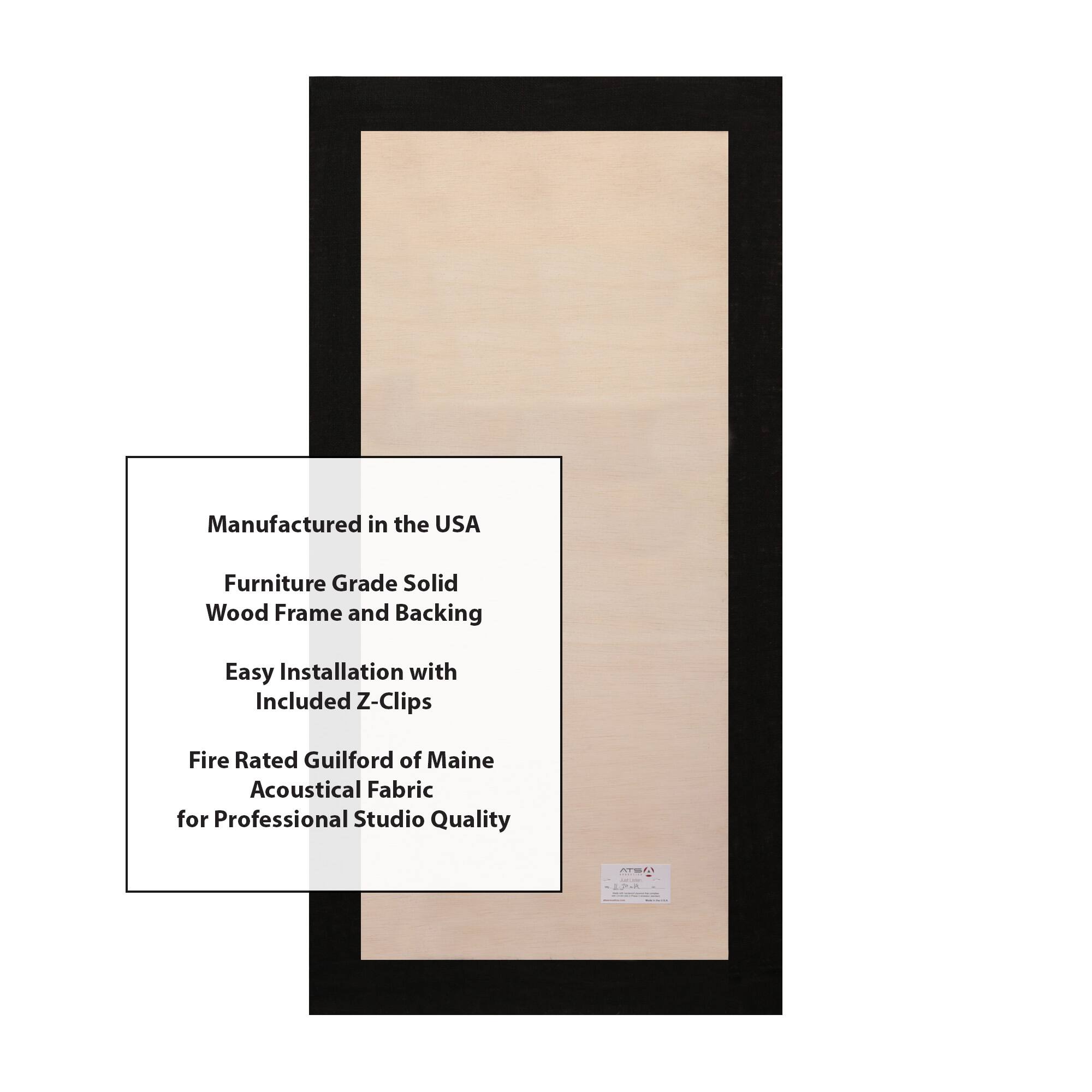 Manufactured in the USA  
Furniture Grade Solid Wood Frame and Backing  
Easy Installation with Included Z-Clips  
Fire Rated Guilford of Maine Acoustical Fabric for Professional Studio Quality