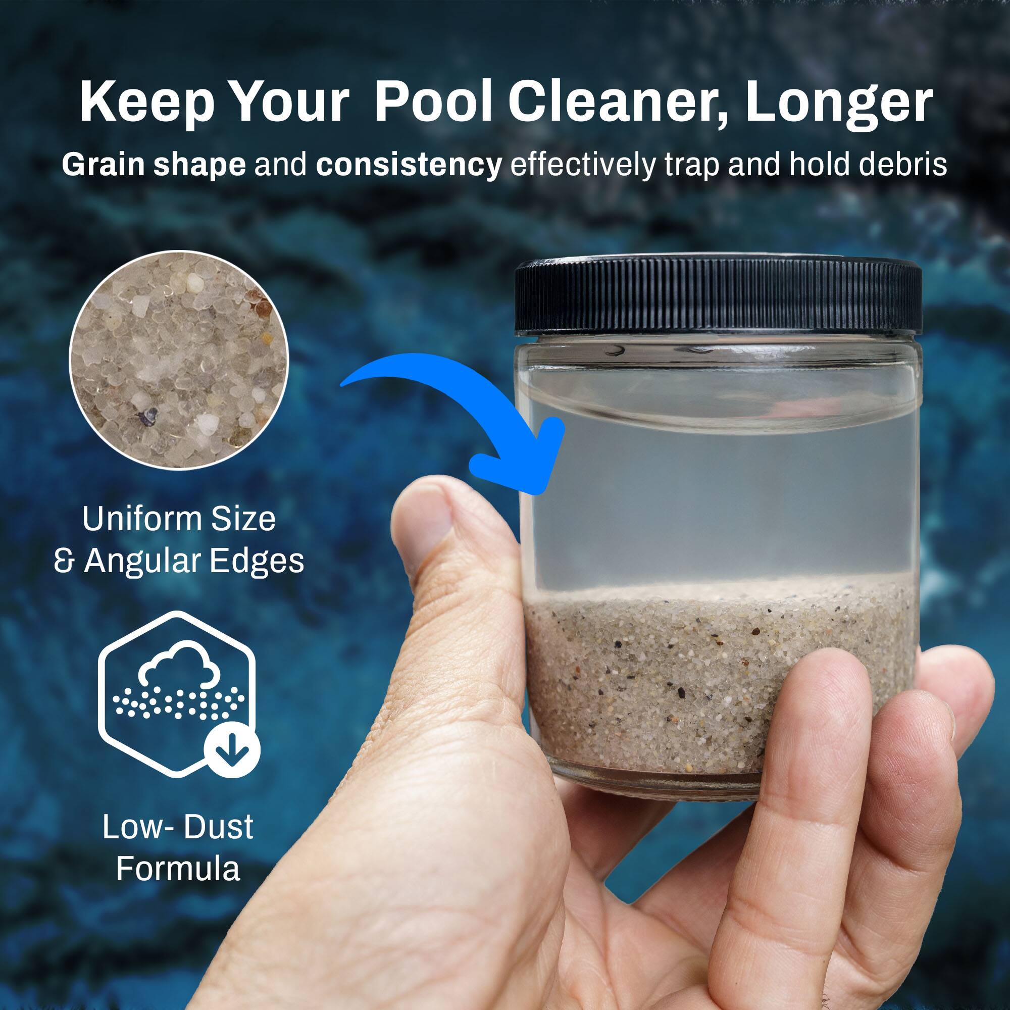 Keep Your Pool Cleaner, Longer

Grain shape and consistency effectively trap and hold debris

Uniform Size & Angular Edges

Low-Dust Formula