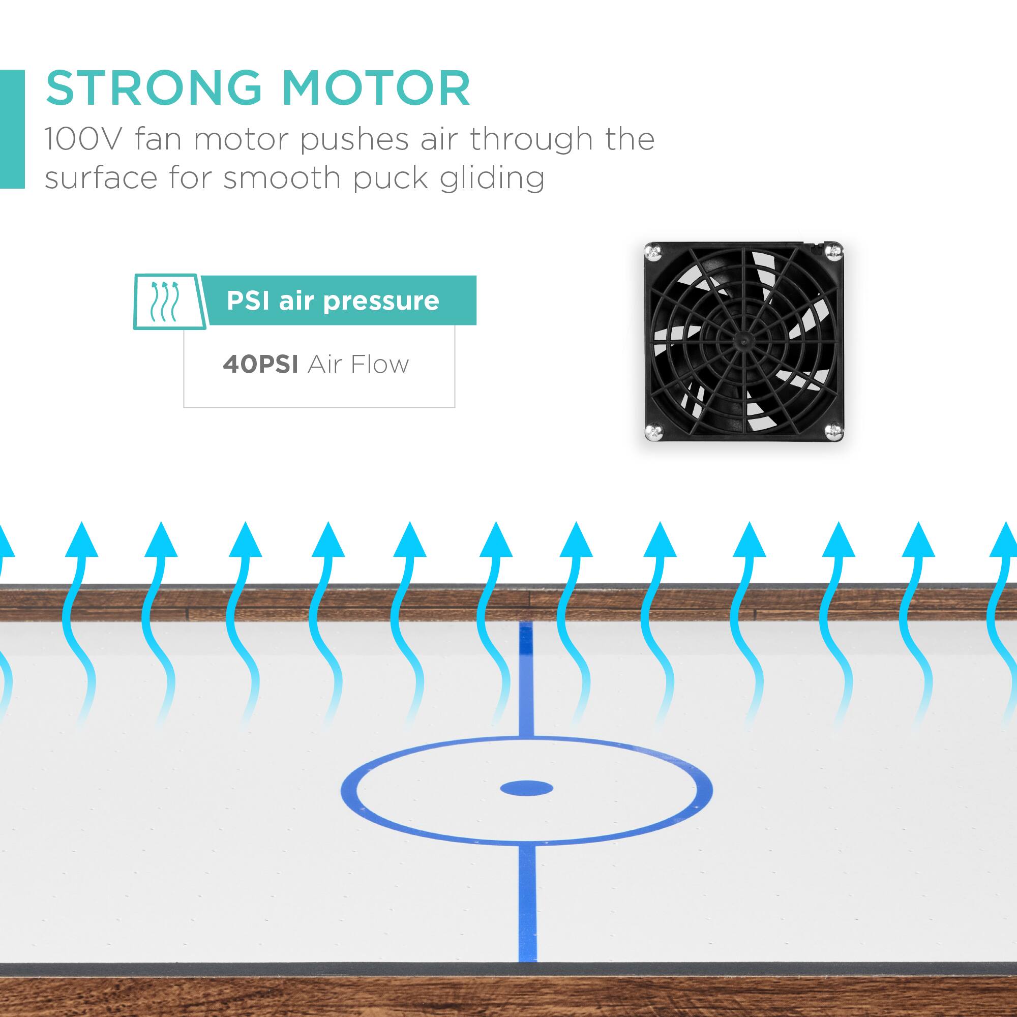 STRONG MOTOR
100V fan motor pushes air through the surface for smooth puck gliding

PSI air pressure
40PSI Air Flow