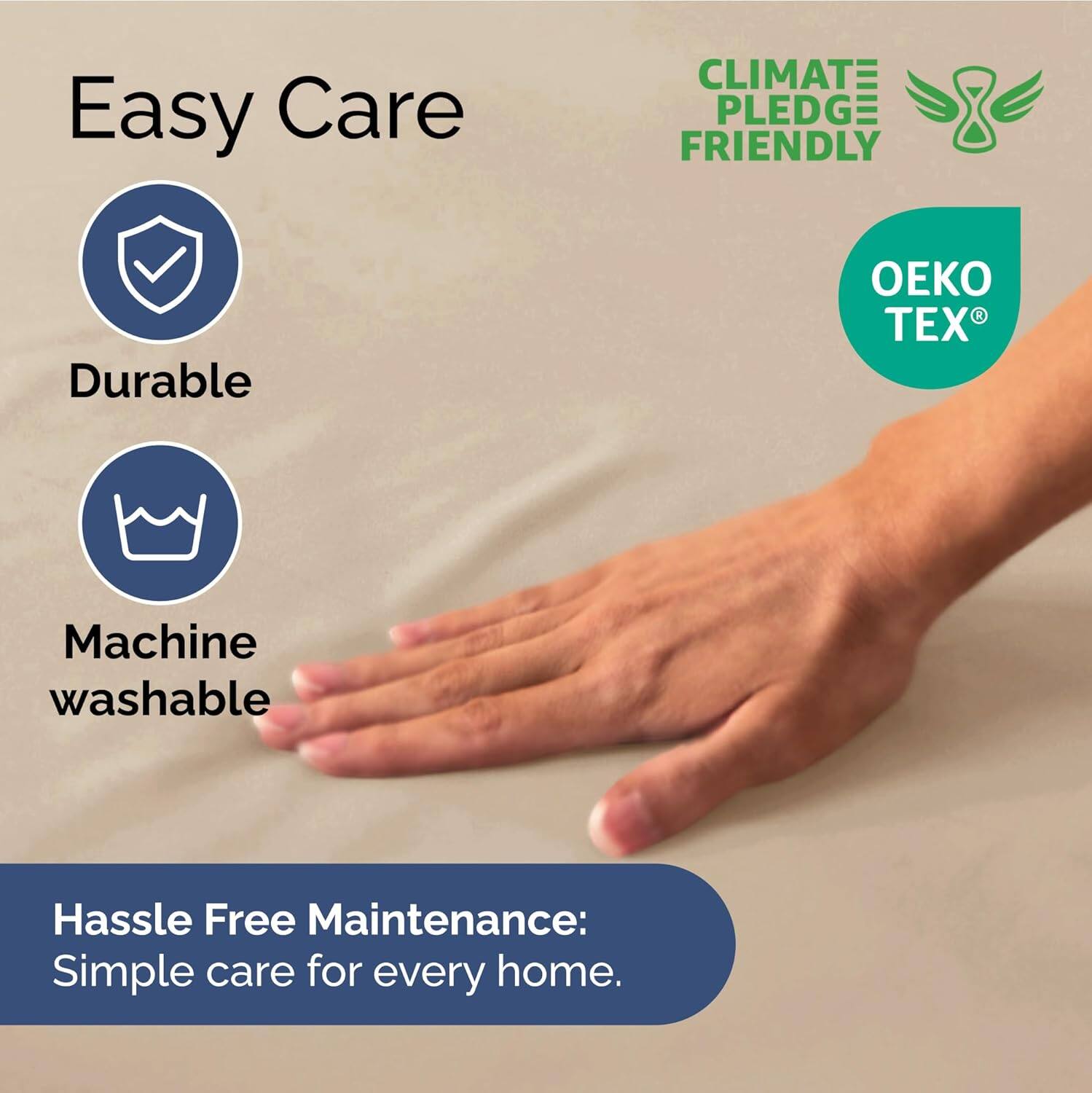 Easy Care  
- Durable  
- Machine washable  

CLIMATE PLEDGE FRIENDLY  
OEKO TEX  

Hassle Free Maintenance:  
Simple care for every home.