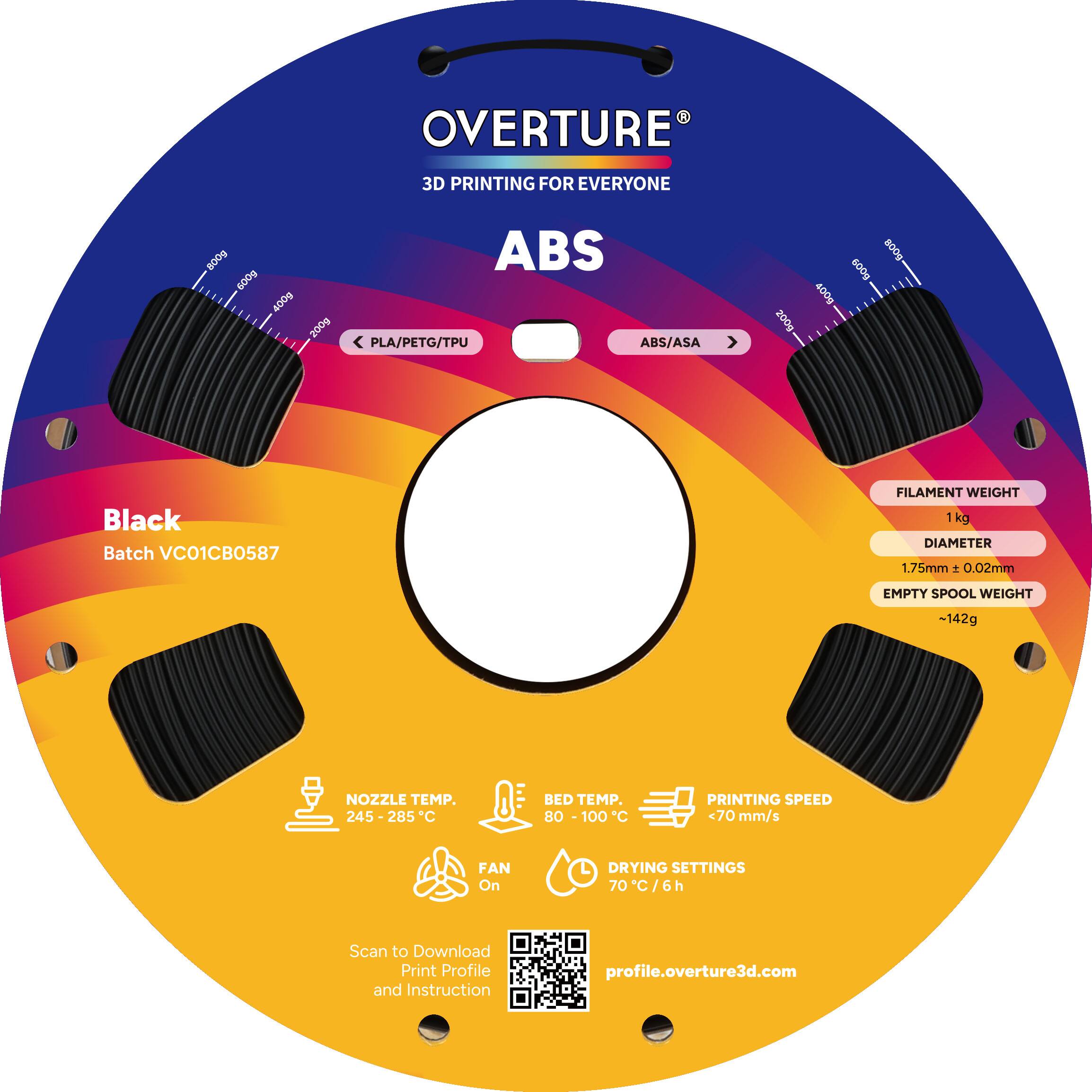 OVERTURE 3D PRINTING FOR EVERYONE

ABS

Black
Batch VC01CB0587

FILAMENT WEIGHT 1 kg
DIAMETER 1.75mm ± 0.02mm
EMPTY SPOOL WEIGHT ~142g

NOZZLE TEMP. 245-285°C
BED TEMP. 80 - 100°C
PRINTING SPEED <70 mm/s
FAN On
DRYING SETTINGS 70°C/6h

Scan to Download Print Profile and Instruction
profile.overture3d.com