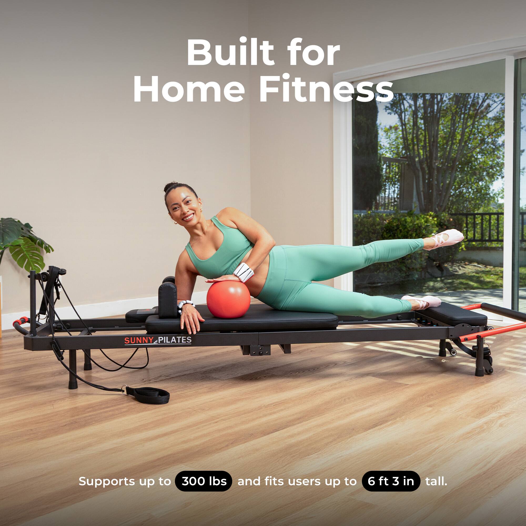 Built for Home Fitness

SUNNY PILATES

Supports up to 300 lbs and fits users up to 6 ft 3 in tall.