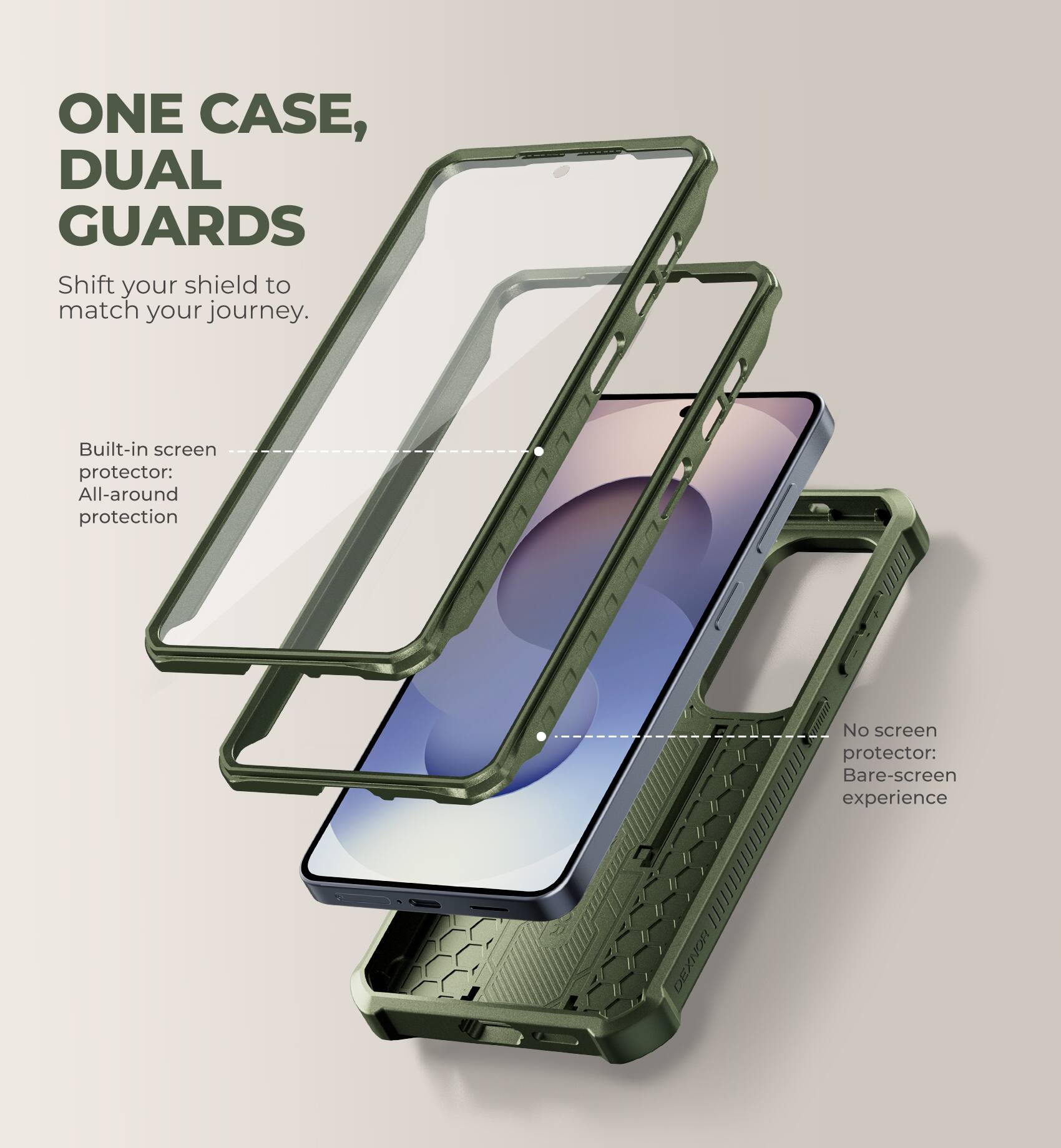 ONE CASE, DUAL GUARDS  
Shift your shield to match your journey.  

Built-in screen protector: All-around protection  
No screen protector: Bare-screen experience  

DEXNOR