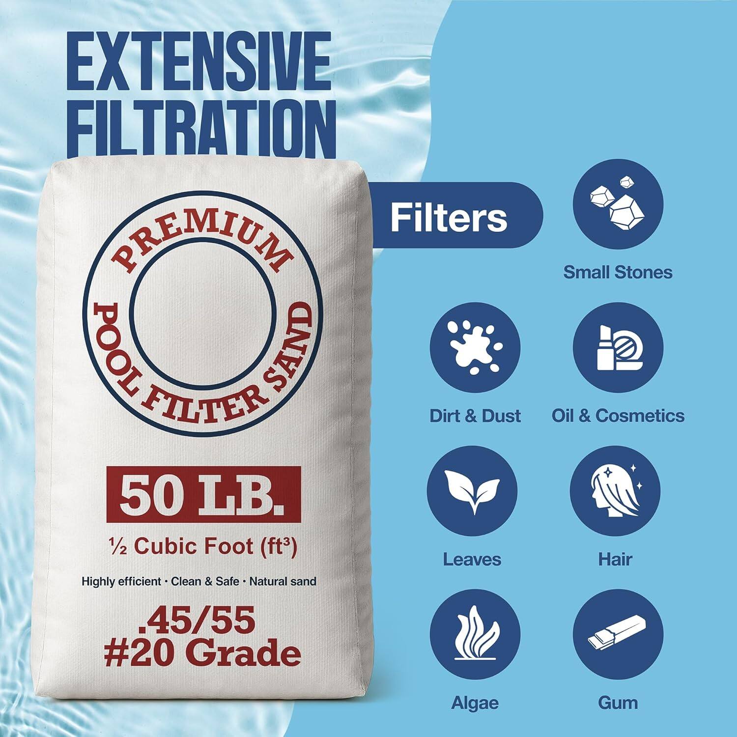 EXTENSIVE FILTRATION

Filters

PREMIUM POOL FILTER SAND

50 LB.

1/2 Cubic Foot (ft³)

Highly efficient • Clean & Safe • Natural sand

.45/55 #20 Grade

Small Stones
Dirt & Dust
Oil & Cosmetics
Leaves
Hair
Algae
Gum