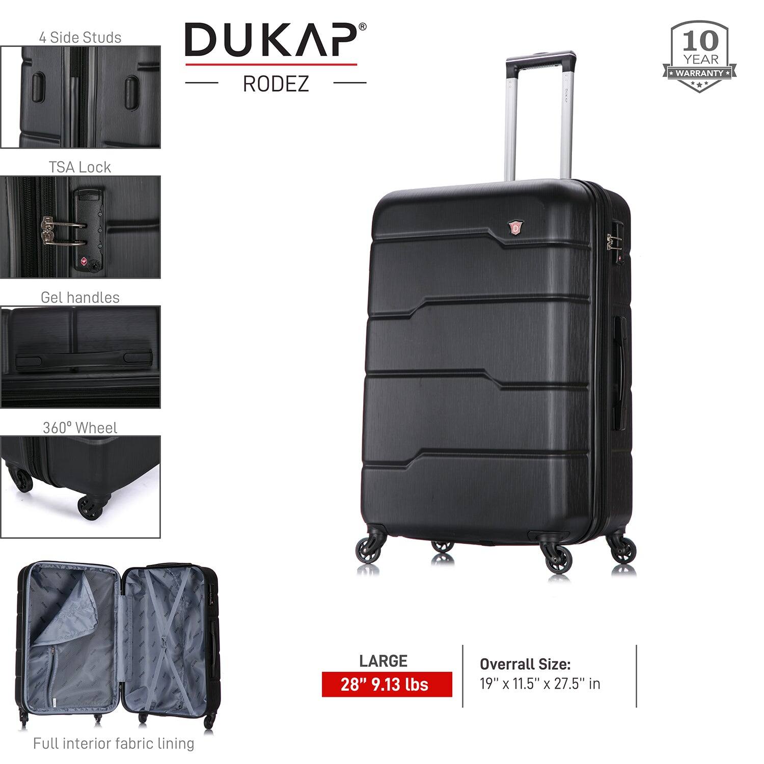 - 4 Side Studs
- TSA Lock
- Gel Handles
- 360° Wheel
- Full interior fabric lining

DUKAP RODEZ

LARGE
28" 9.13 lbs

Overall Size: 19" x 11.5" x 27.5" in

10 YEAR WARRANTY