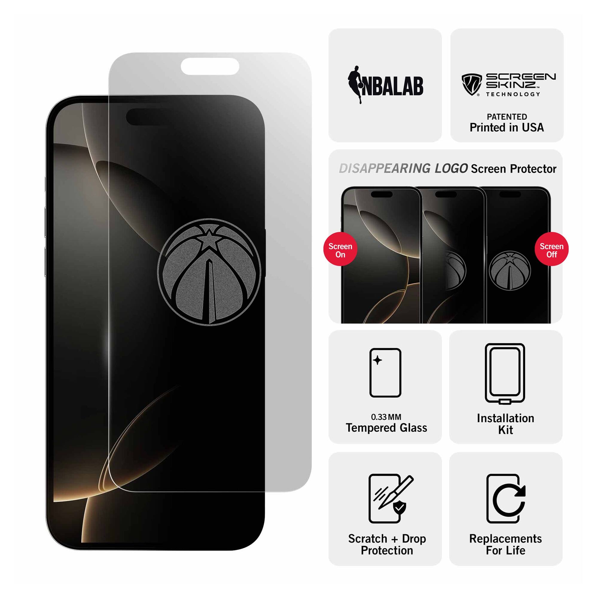 NBALAB SCREEN SKINZ  
TECHNOLOGY PATENTED  
Printed in USA  

DISAPPEARING LOGO Screen Protector  
Screen On  
Screen Off  

0.33 MM Tempered Glass  
Installation Kit  
Scratch + Drop Protection  
Replacements For Life