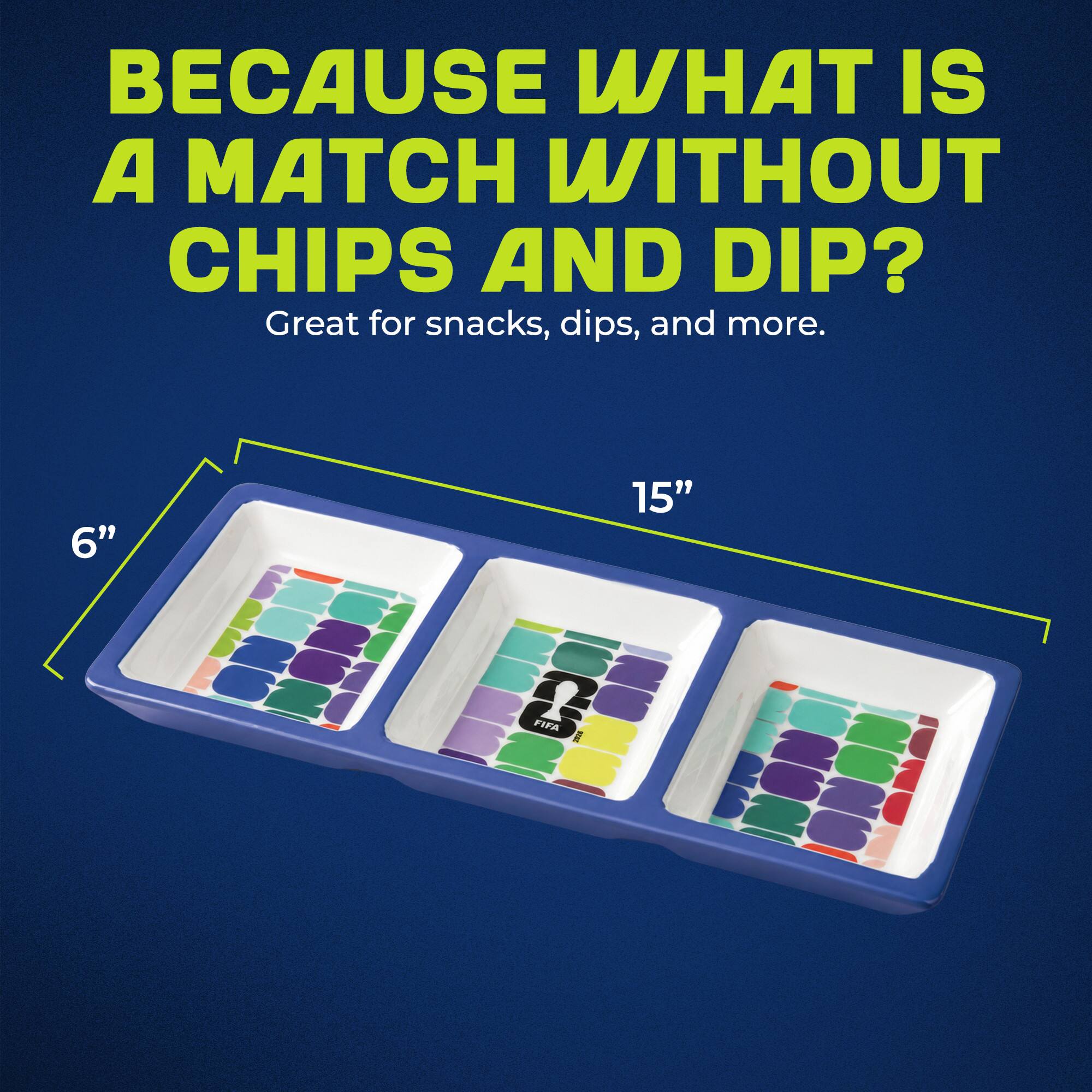 BECAUSE WHAT IS A MATCH WITHOUT CHIPS AND DIP? Great for snacks, dips, and more. 6" 15" & FIFA