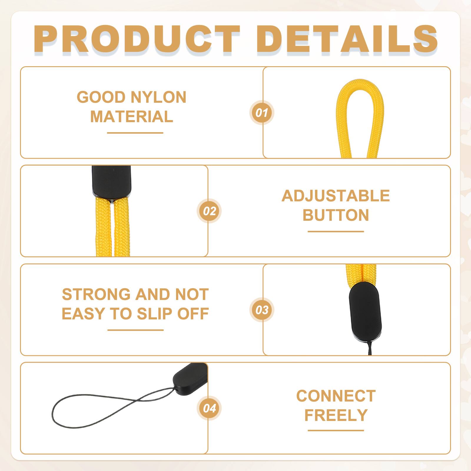 PRODUCT DETAILS

01 GOOD NYLON MATERIAL

02 ADJUSTABLE BUTTON

03 STRONG AND NOT EASY TO SLIP OFF

04 CONNECT FREELY