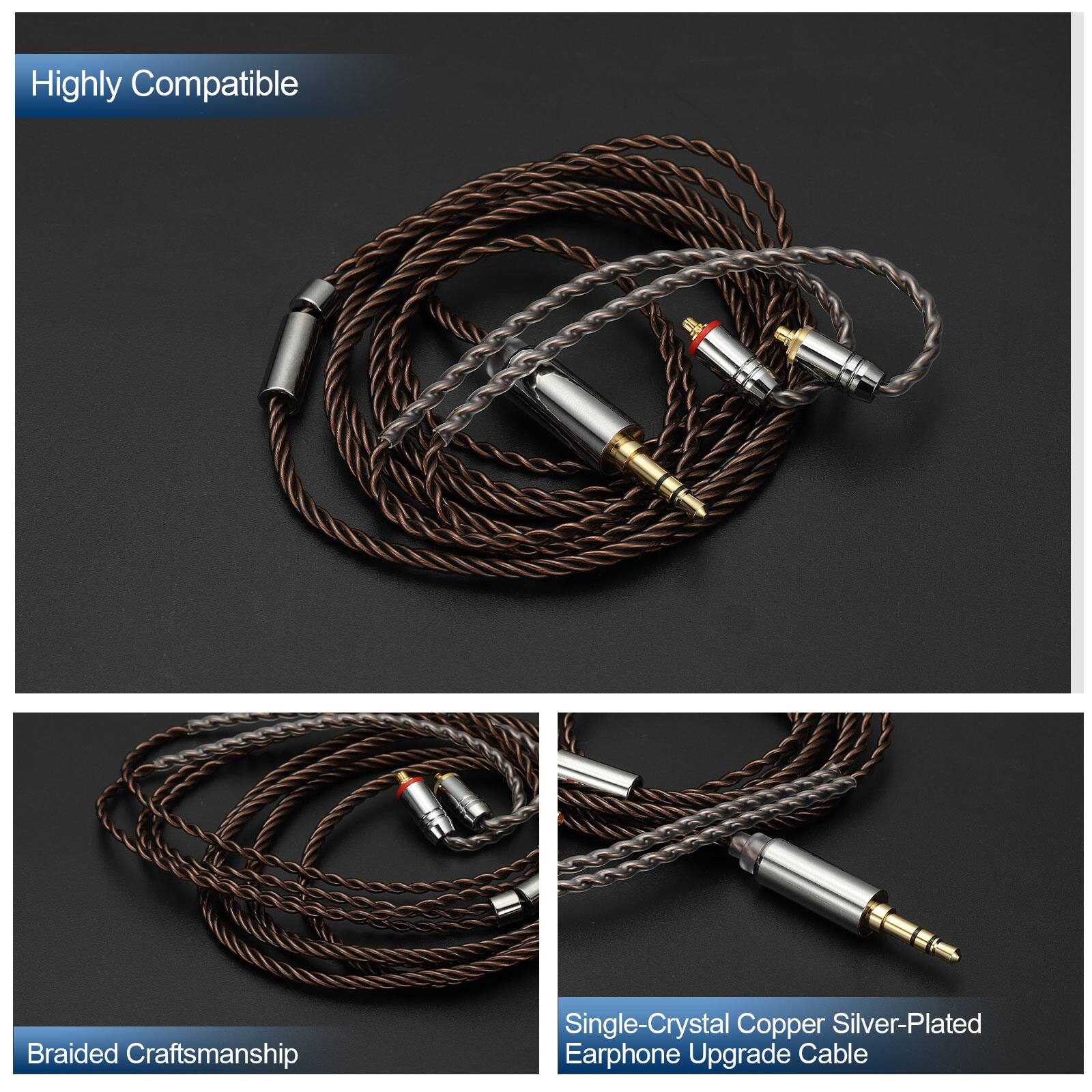 Highly Compatible  
Braided Craftsmanship  
Single-Crystal Copper Silver-Plated Earphone Upgrade Cable