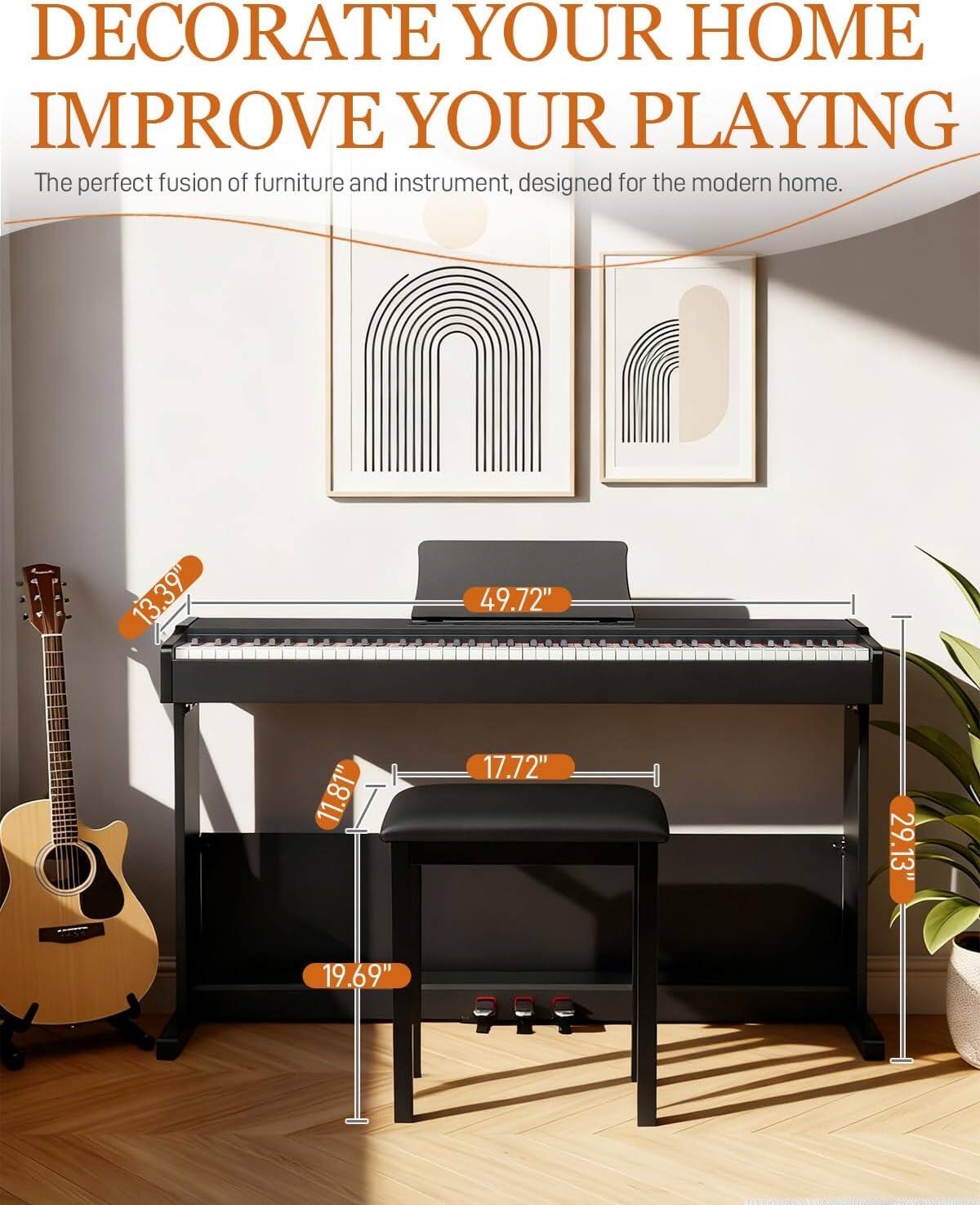 DECORATE YOUR HOME IMPROVE YOUR PLAYING

The perfect fusion of furniture and instrument, designed for the modern home.

13.39"  
49.72"  
11.81"  
17.72"  
29.13"  
19.69"