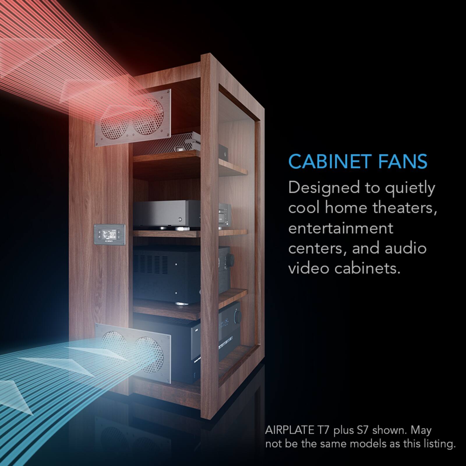 CABINET FANS  
Designed to quietly cool home theaters, entertainment centers, and audio video cabinets.  
AIRPLATE T7 plus S7 shown. May not be the same models as this listing.