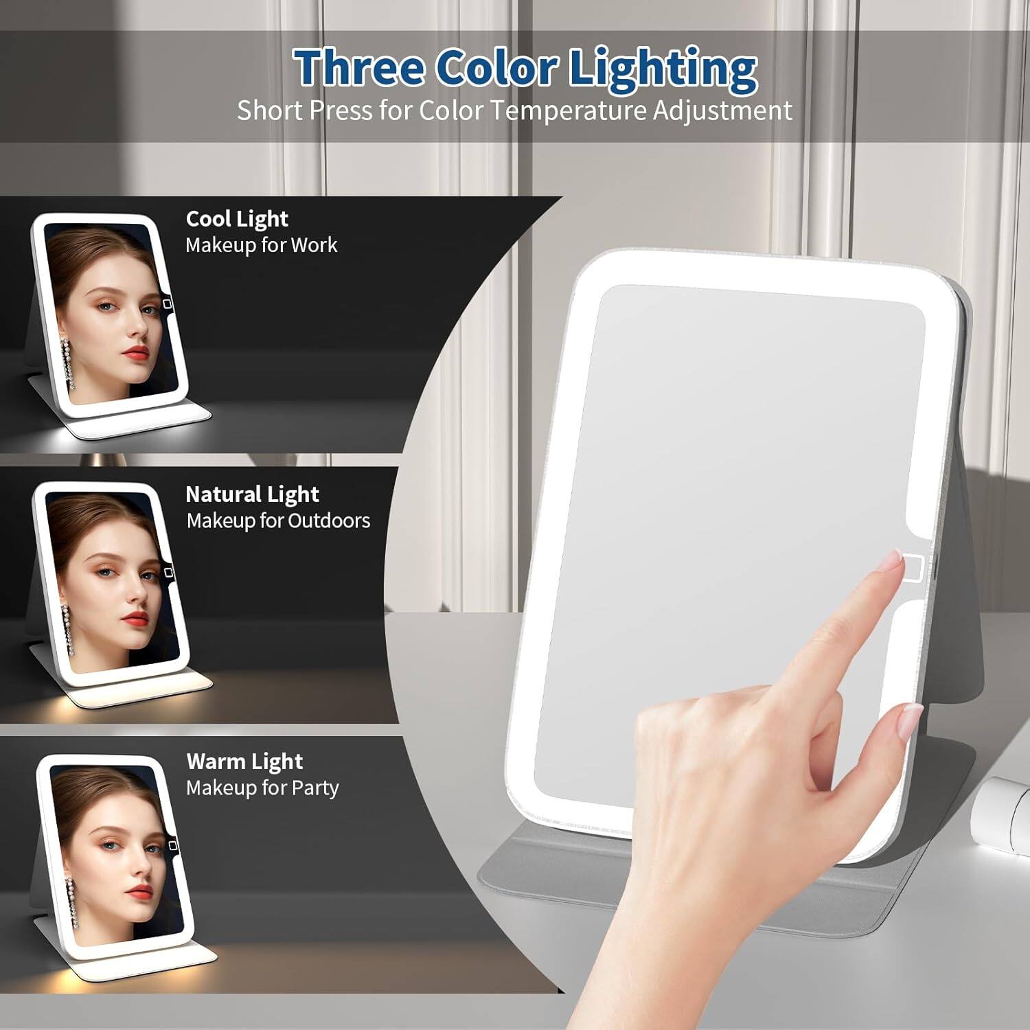 Three Color Lighting  
Short Press for Color Temperature Adjustment  

Cool Light  
Makeup for Work  

Natural Light  
Makeup for Outdoors  

Warm Light  
Makeup for Party