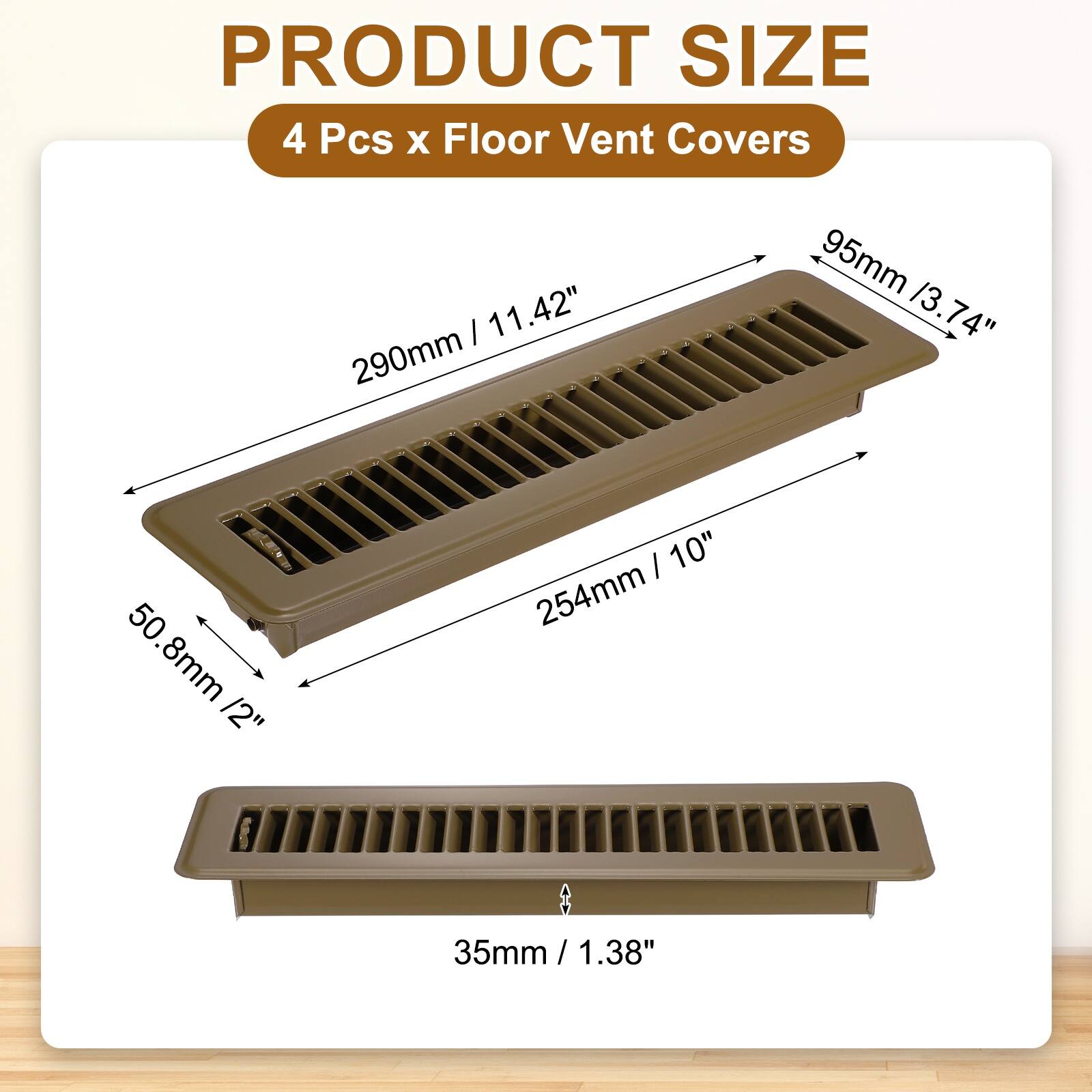 PRODUCT SIZE  
4 Pcs x Floor Vent Covers  
290mm / 11.42"  
95mm / 3.74"  
254mm / 10"  
50.8mm / 2"  
35mm / 1.38"