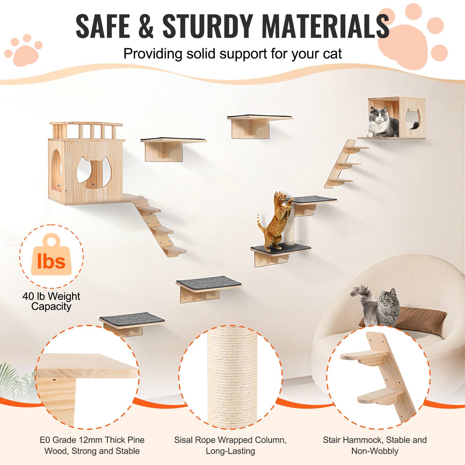 SAFE & STURDY MATERIALS  
Providing solid support for your cat  

40 lb Weight Capacity  

E0 Grade 12mm Thick Pine Wood, Strong and Stable  

Sisal Rope Wrapped Column, Long-Lasting  

Stair Hammock, Stable and Non-Wobbly