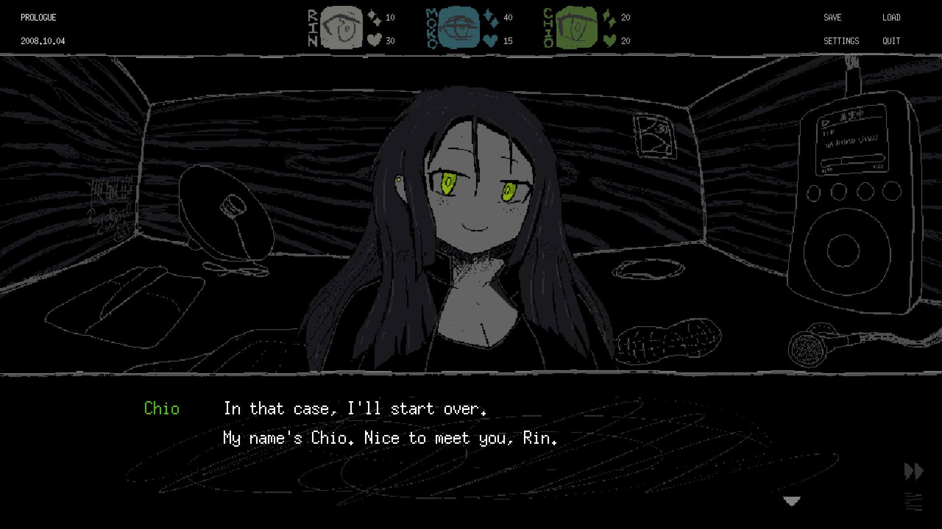 PROLOGUE  
2008.10.04  

RIN 10 30  
MOKO 40 15  
CHIO 20 20  

SAVE LOAD  
SETTINGS QUIT  

Chio  
In that case, I'll start over.  
My name's Chio. Nice to meet you, Rin.