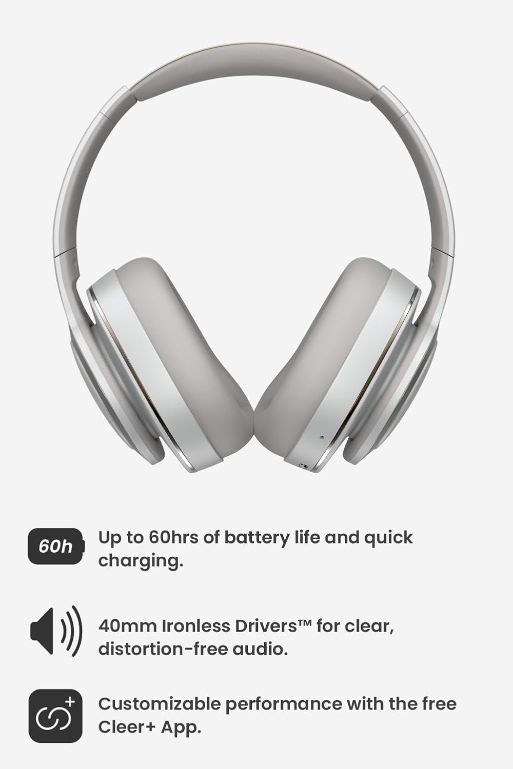 Up to 60hrs of battery life and quick charging. 40mm Ironless Drivers for clear, distortion-free audio. Customizable performance with the free Cleer+ App.