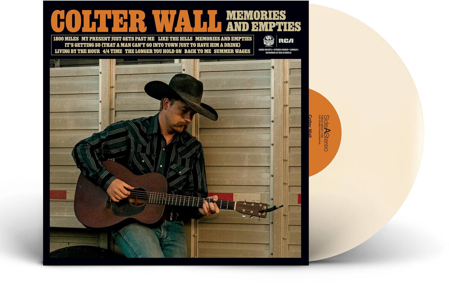**Colter Wall**  
**Memories and Empties**

- 1800 Miles
- My Present Just Gets Past Me Like the Hills Memories and Empties
- It's Getting So (That a Man Can't Go Into Town Just to Have Him a Drink)
- Living by the Hour
- 4/4 Time
- The Longer You Hold On
- Back to Me
- Summer Wages

**RCA**  
**STEREO**  
**Side A**  
**Stereo**  
**Colter Wall**  
**19502-9645**  
**PHONOGRAPH**  
**Side A**  
**STEREO**