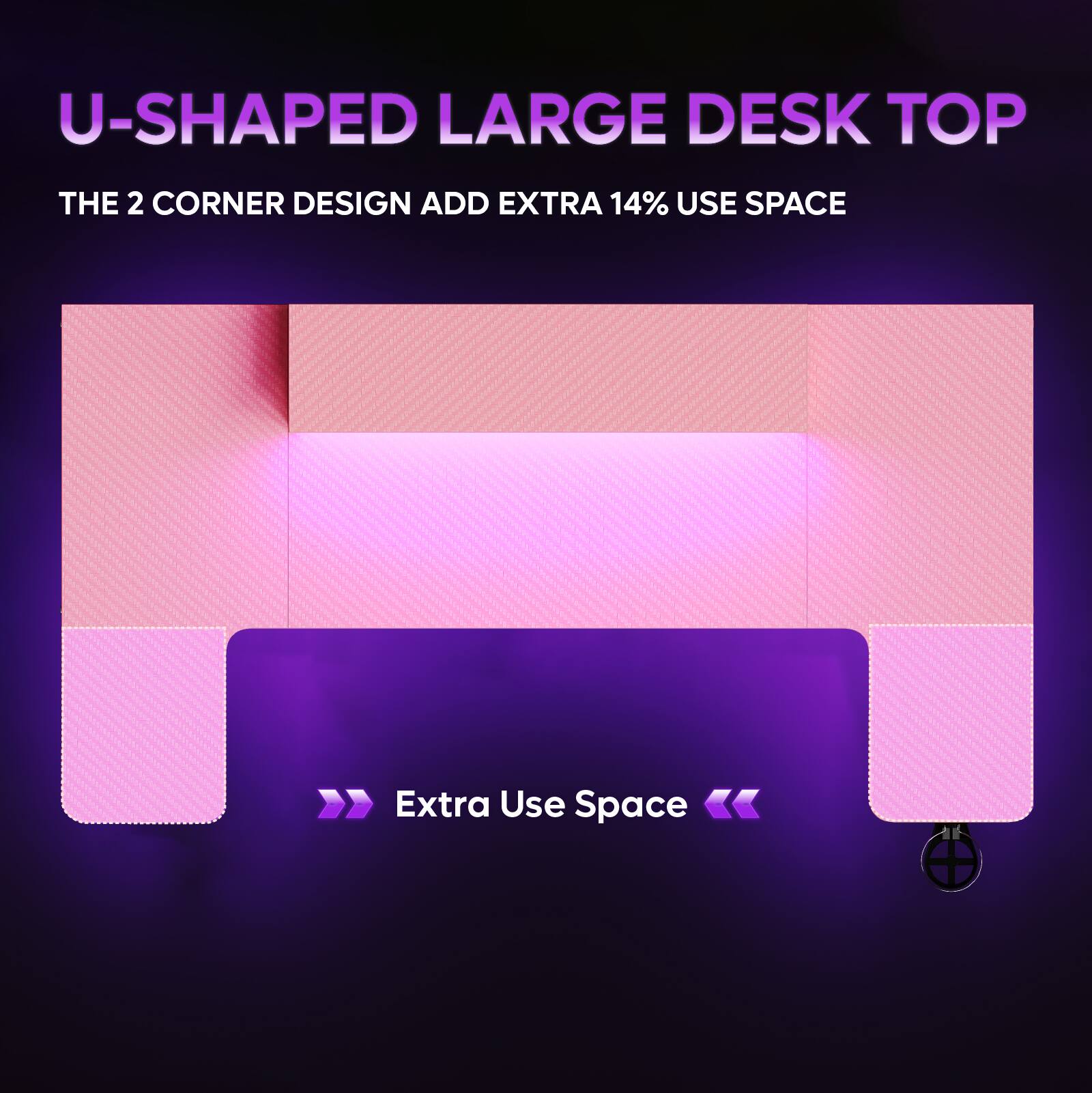 U-SHAPED LARGE DESK TOP  
THE 2 CORNER DESIGN ADD EXTRA 14% USE SPACE  

Extra Use Space
