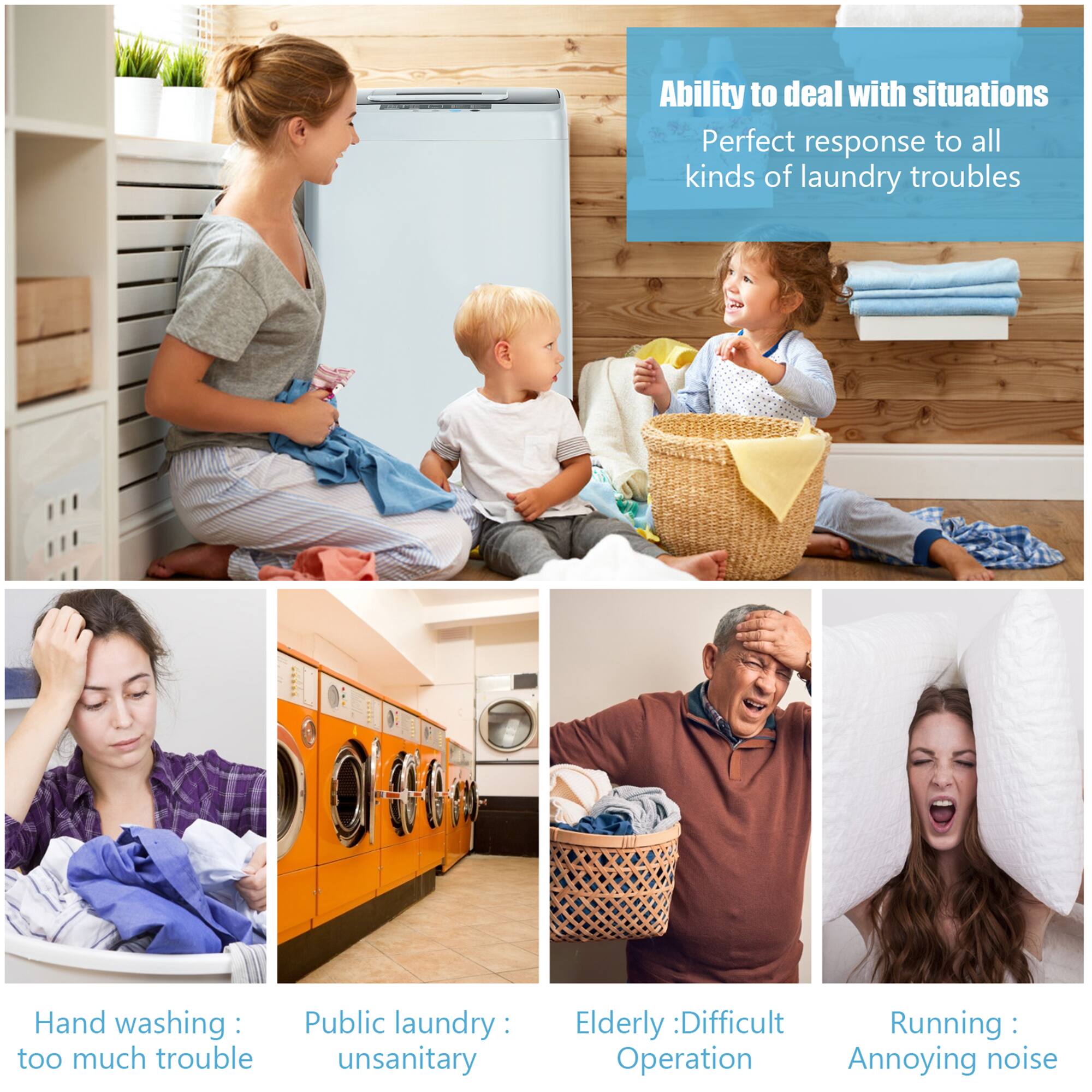 Ability to deal with situations  
Perfect response to all kinds of laundry troubles  

Hand washing: too much trouble  
Public laundry: unsanitary  
Elderly: Difficult Operation  
Running: Annoying noise