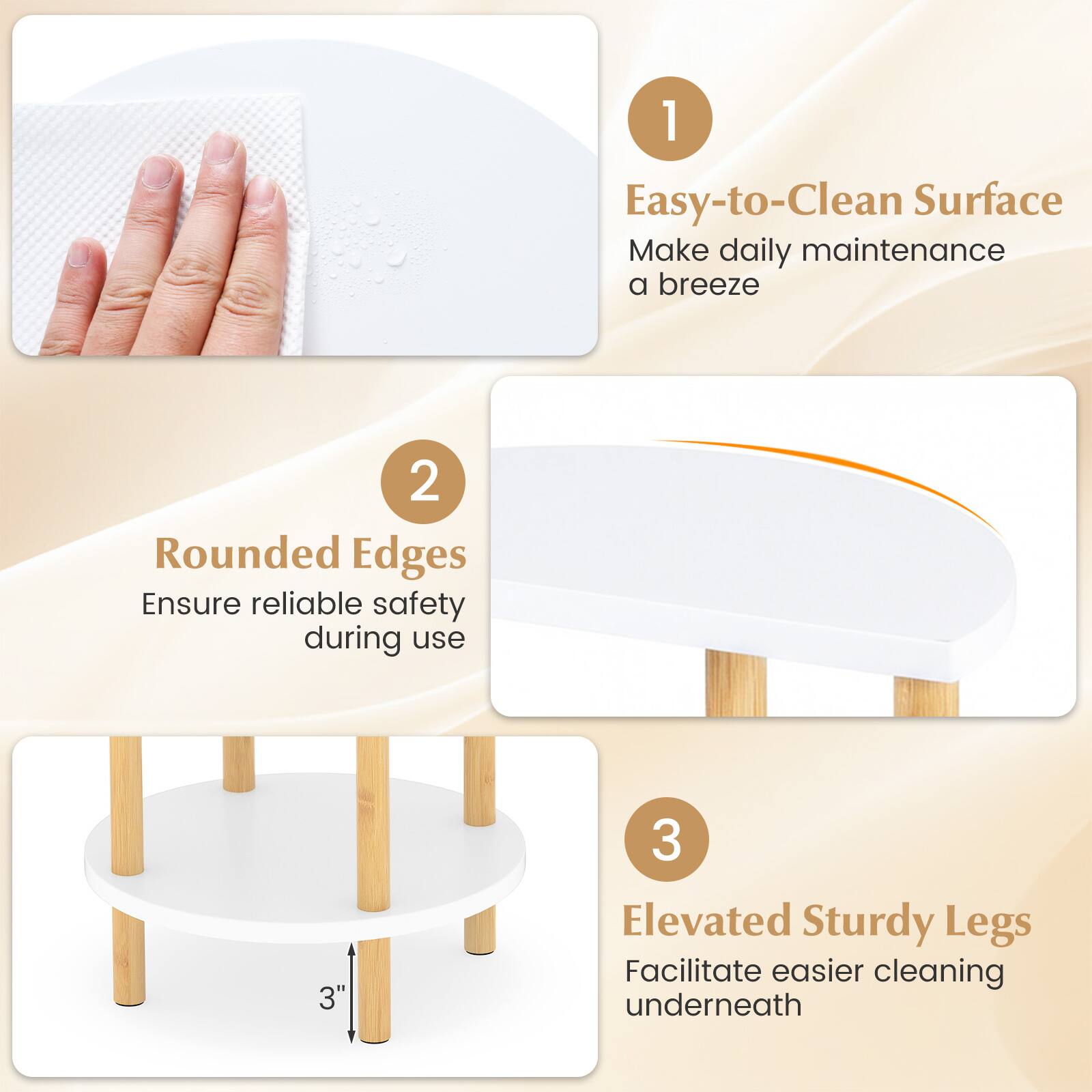 1. Easy-to-Clean Surface  
   Make daily maintenance a breeze

2. Rounded Edges  
   Ensure reliable safety during use

3. Elevated Sturdy Legs  
   Facilitate easier cleaning underneath
