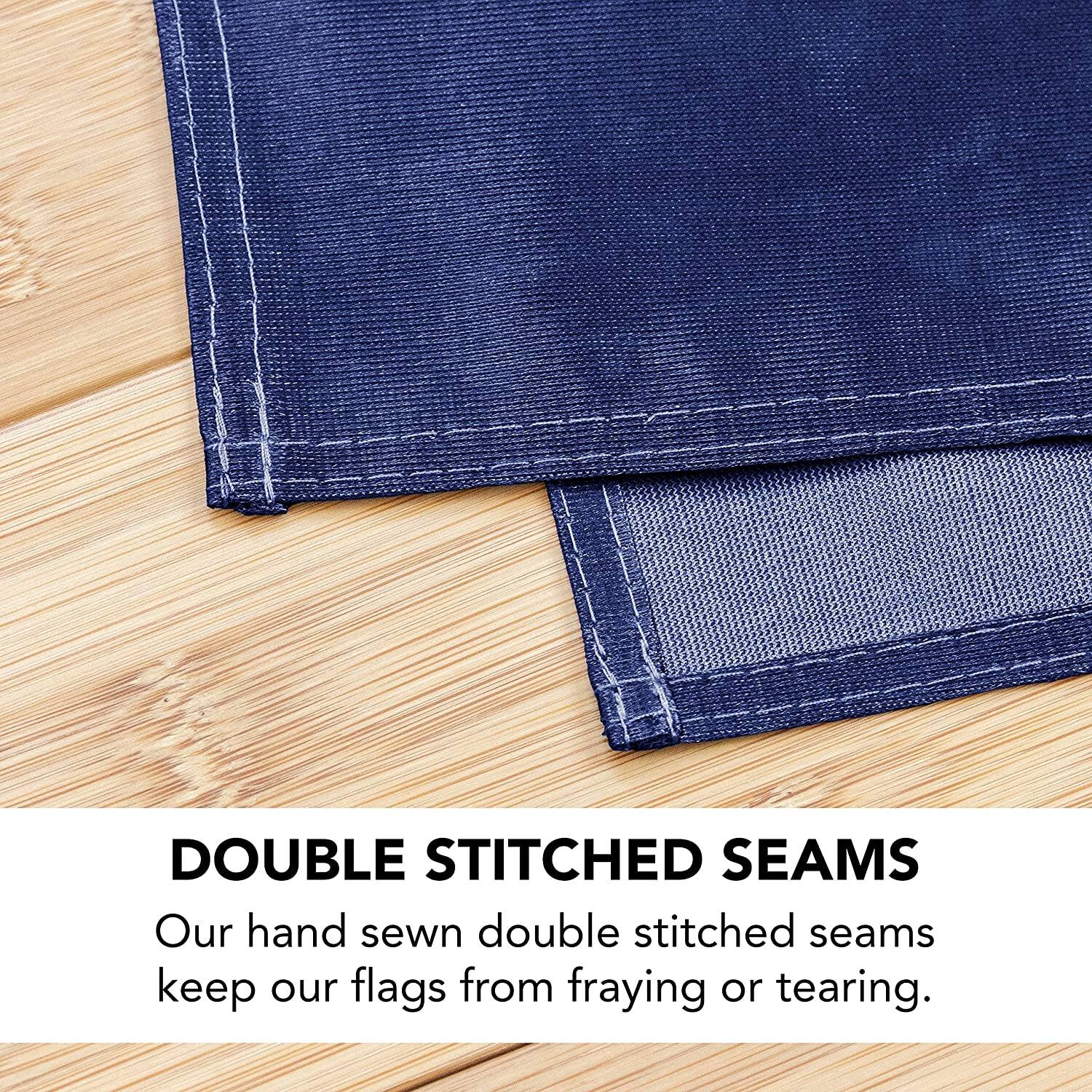 DOUBLE STITCHED SEAMS  
Our hand sewn double stitched seams keep our flags from fraying or tearing.