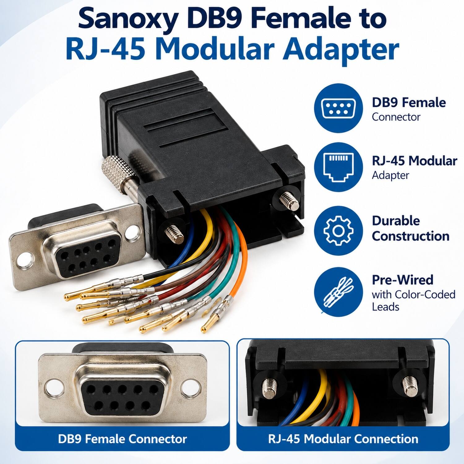 Sanoxy DB9 Female to RJ-45 Modular Adapter

- DB9 Female Connector
- RJ-45 Modular Adapter
- Durable Construction
- Pre-Wired with Color-Coded Leads

DB9 Female Connector
RJ-45 Modular Connection