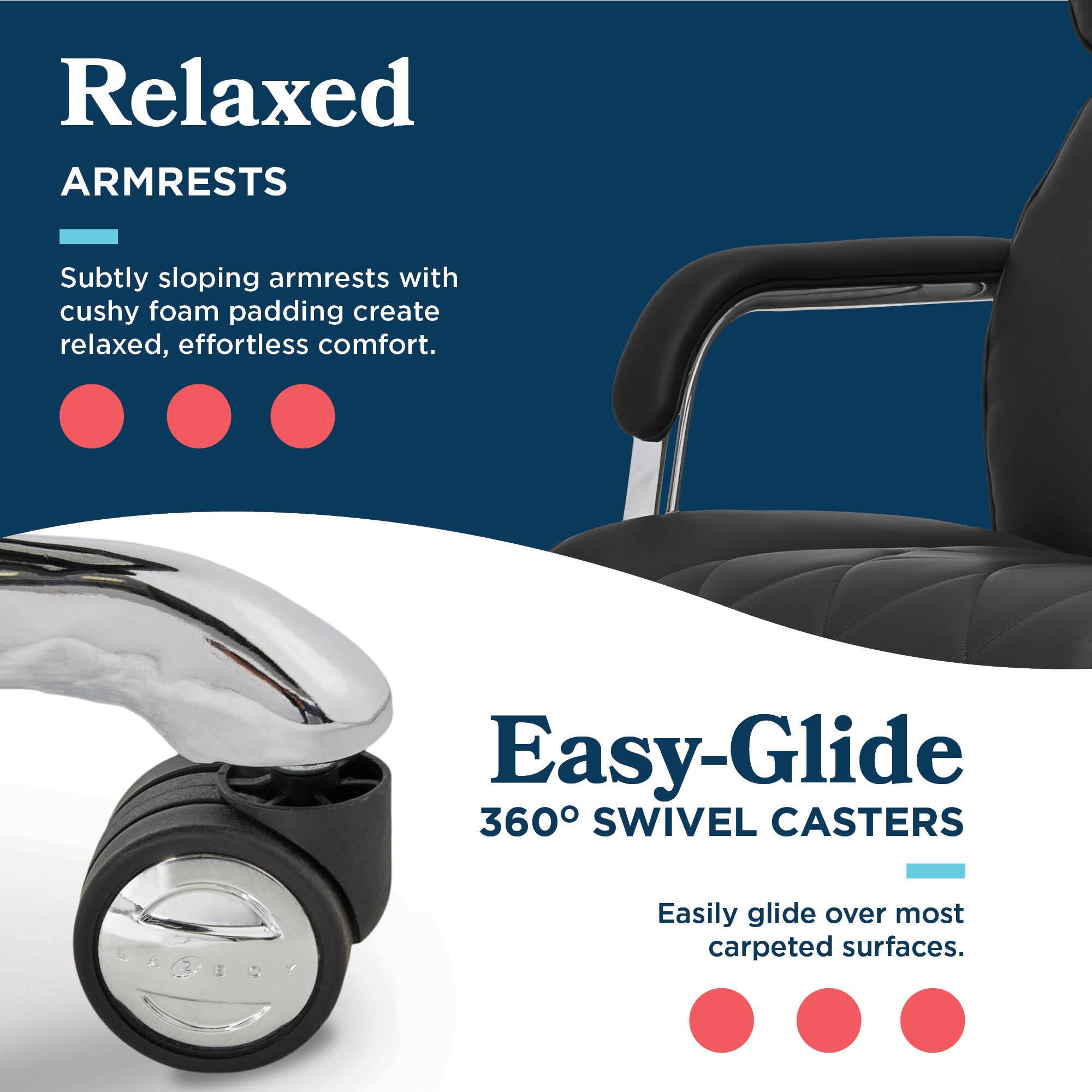 Relaxed ARMRESTS  
Subtly sloping armrests with cushy foam padding create relaxed, effortless comfort.  

Easy-Glide 360° SWIVEL CASTERS  
Easily glide over most carpeted surfaces.