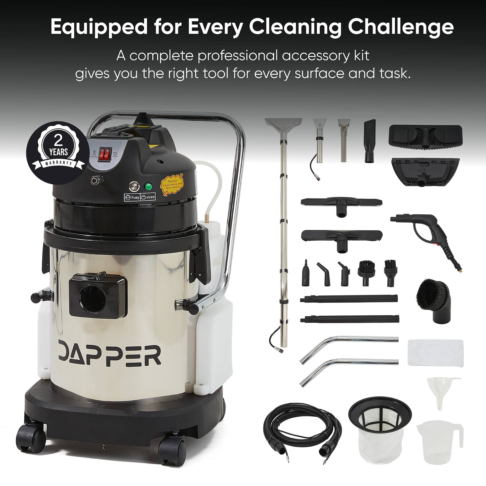 Equipped for Every Cleaning Challenge  
A complete professional accessory kit gives you the right tool for every surface and task.  
2 YEARS WARRANTY  
DAPPER